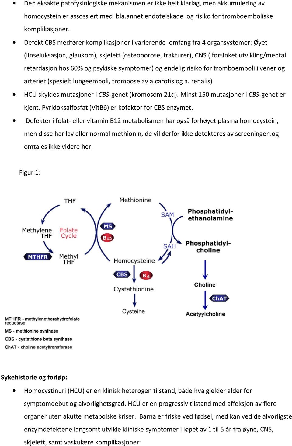 psykiske symptomer) og endelig risiko for tromboemboli i vener og arterier (spesielt lungeemboli, trombose av a.carotis og a. renalis) HCU skyldes mutasjoner i CBS-genet (kromosom 21q).