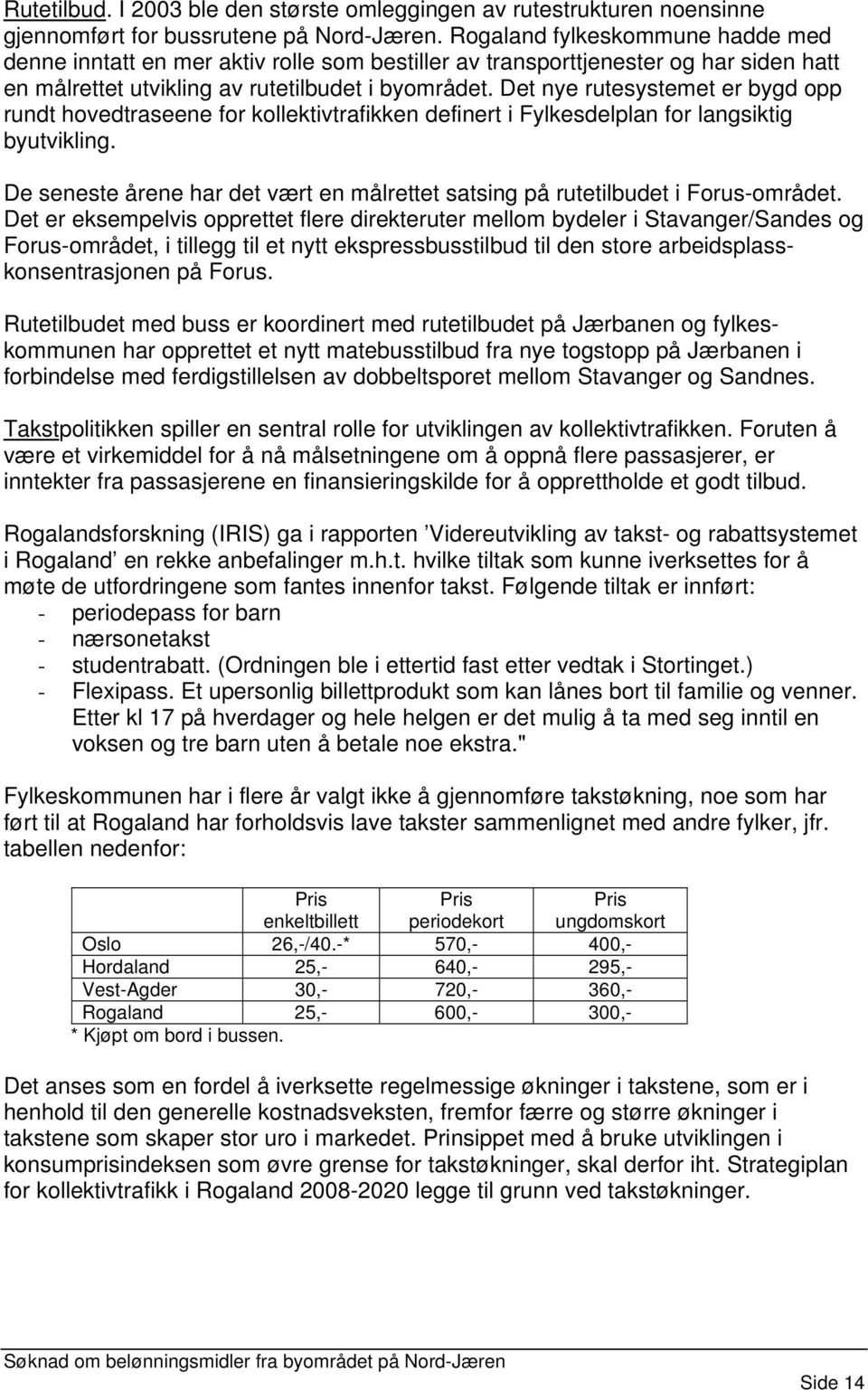 Det nye rutesystemet er bygd opp rundt hovedtraseene for kollektivtrafikken definert i Fylkesdelplan for langsiktig byutvikling.