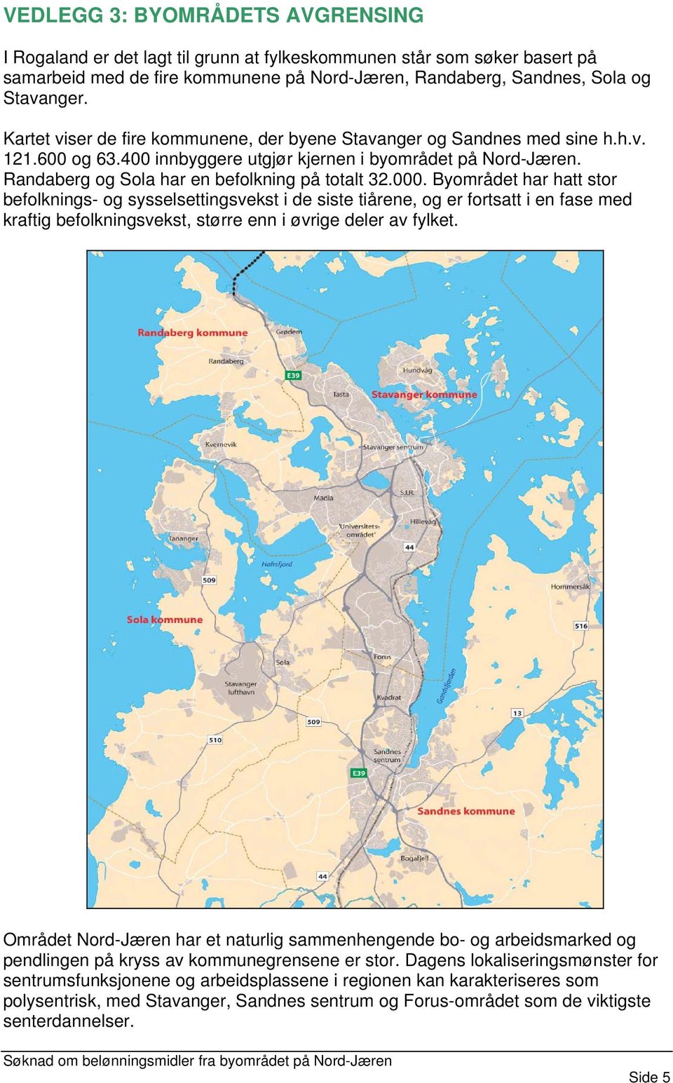 000. Byområdet har hatt stor befolknings- og sysselsettingsvekst i de siste tiårene, og er fortsatt i en fase med kraftig befolkningsvekst, større enn i øvrige deler av fylket.