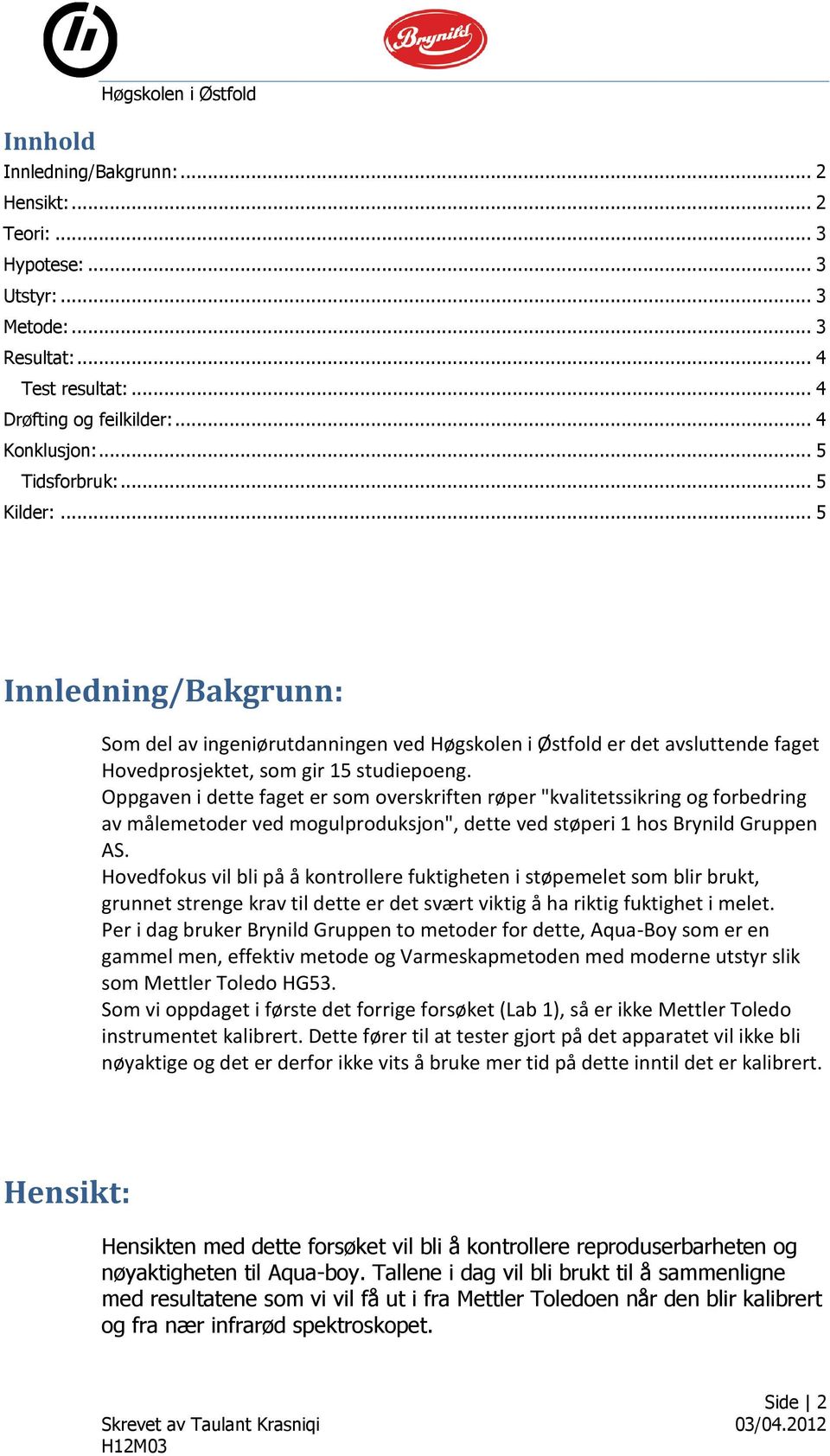 Oppgaven i dette faget er som overskriften røper "kvalitetssikring og forbedring av målemetoder ved mogulproduksjon", dette ved støperi 1 hos Brynild Gruppen AS.