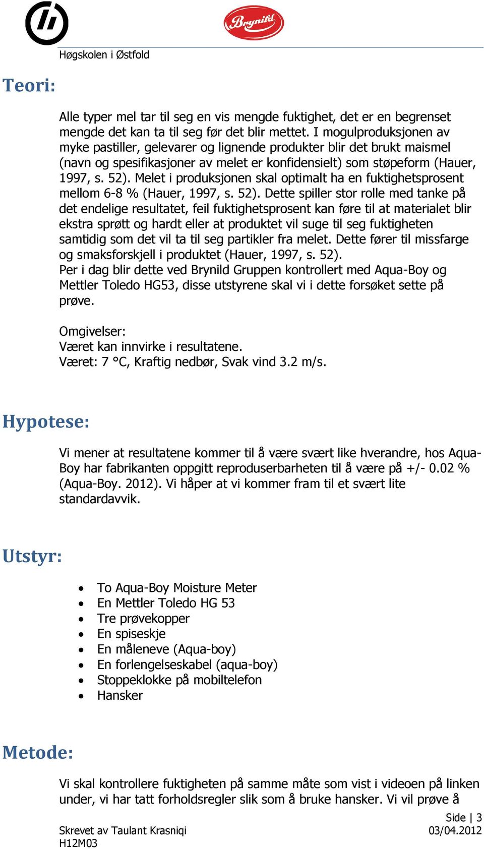 Melet i produksjonen skal optimalt ha en fuktighetsprosent mellom 6-8 % (Hauer, 1997, s. 52).