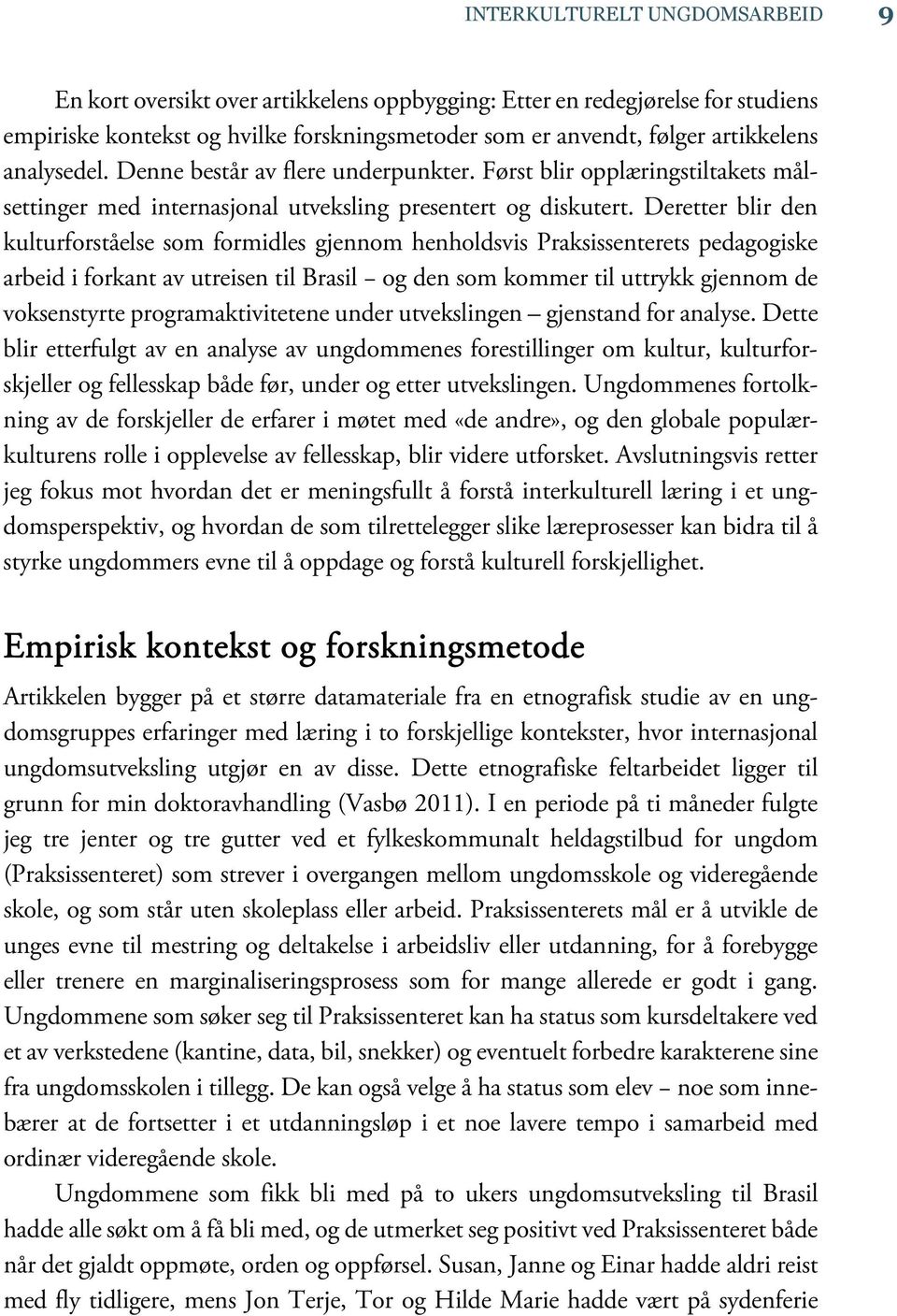 Deretter blir den kulturforståelse som formidles gjennom henholdsvis Praksissenterets pedagogiske arbeid i forkant av utreisen til Brasil og den som kommer til uttrykk gjennom de voksenstyrte