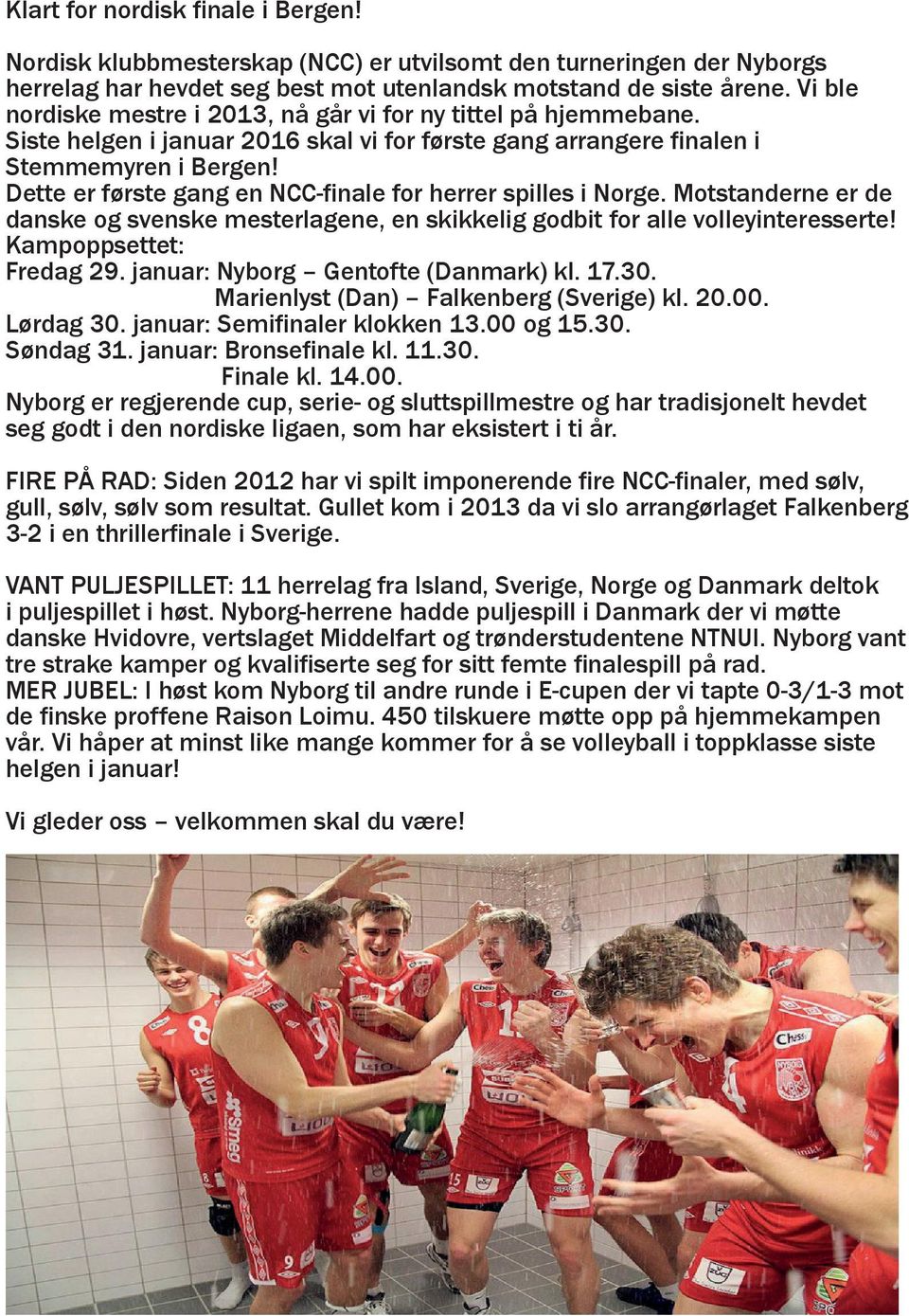 Dette er første gang en NCC-finale for herrer spilles i Norge. Motstanderne er de danske og svenske mesterlagene, en skikkelig godbit for alle volleyinteresserte! Kampoppsettet: Fredag 29.