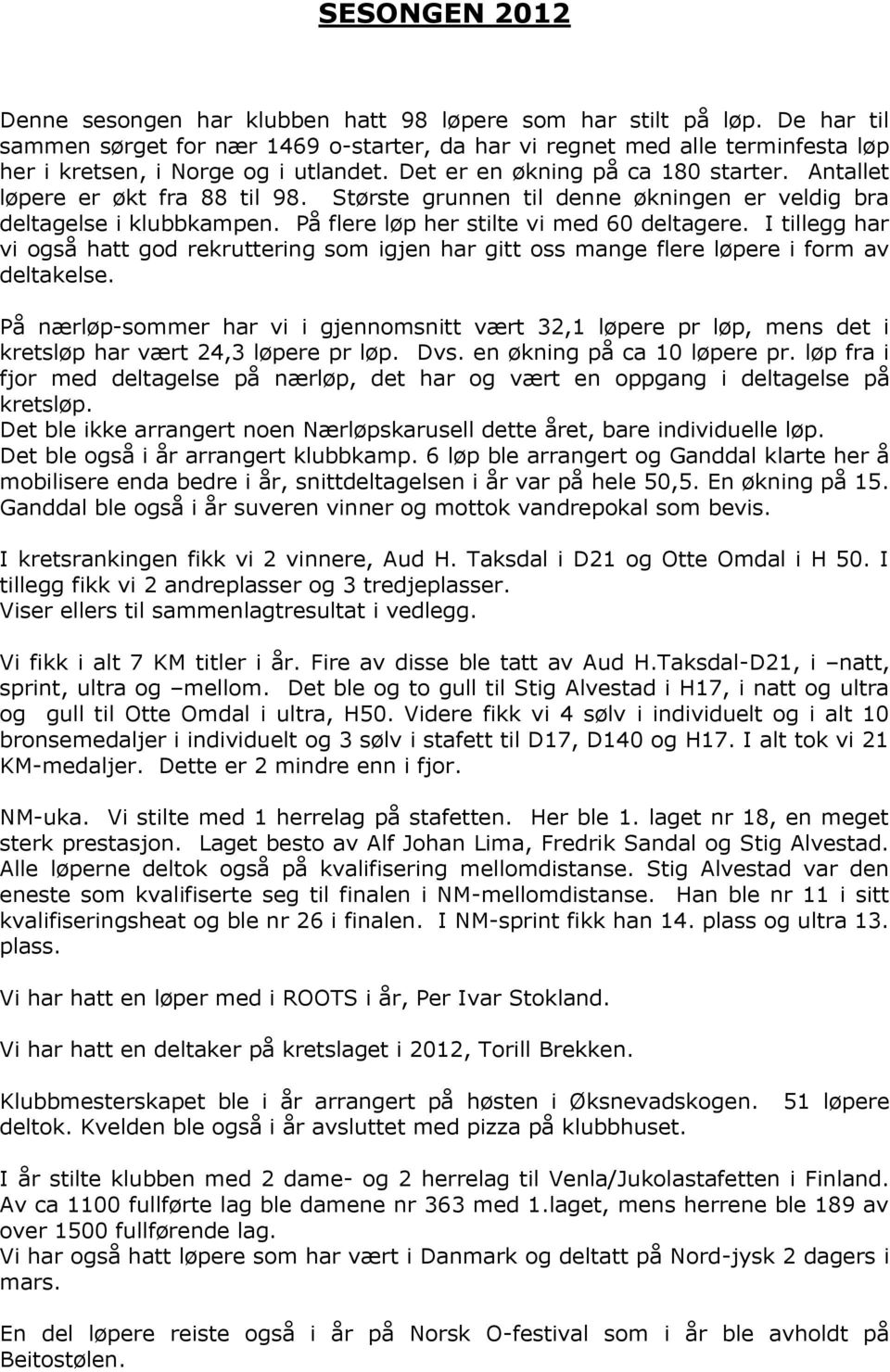 Antallet løpere er økt fra 88 til 98. Største grunnen til denne økningen er veldig bra deltagelse i klubbkampen. På flere løp her stilte vi med 60 deltagere.