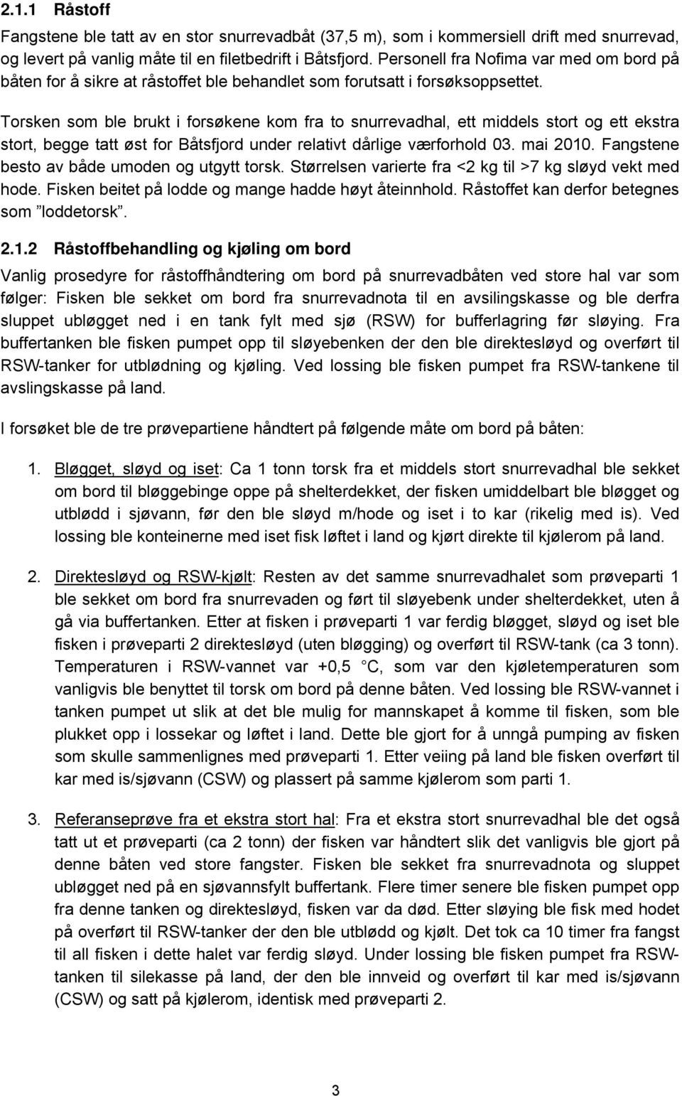 Torsken som ble brukt i forsøkene kom fra to snurrevadhal, ett middels stort og ett ekstra stort, begge tatt øst for Båtsfjord under relativt dårlige værforhold 03. mai 2010.