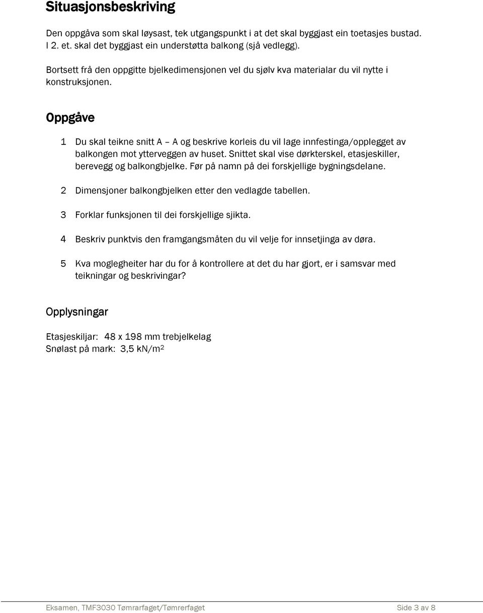 Oppgåve 1 Du skal teikne snitt A A og beskrive korleis du vil lage innfestinga/opplegget av balkongen mot ytterveggen av huset. Snittet skal vise dørkterskel, etasjeskiller, berevegg og balkongbjelke.