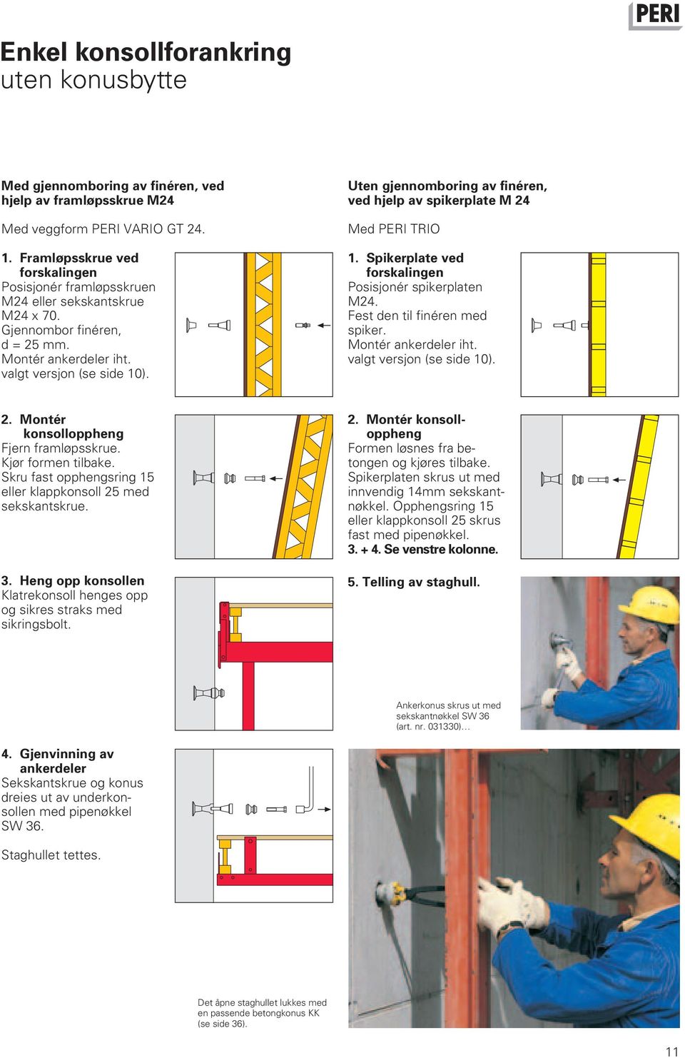 Uten gjennomboring av finéren, ved hjelp av spikerplate M 24 Med PERI TRIO 1. Spikerplate ved forskalingen Posisjonér spikerplaten M24. Fest den til finéren med spiker. Montér ankerdeler iht.