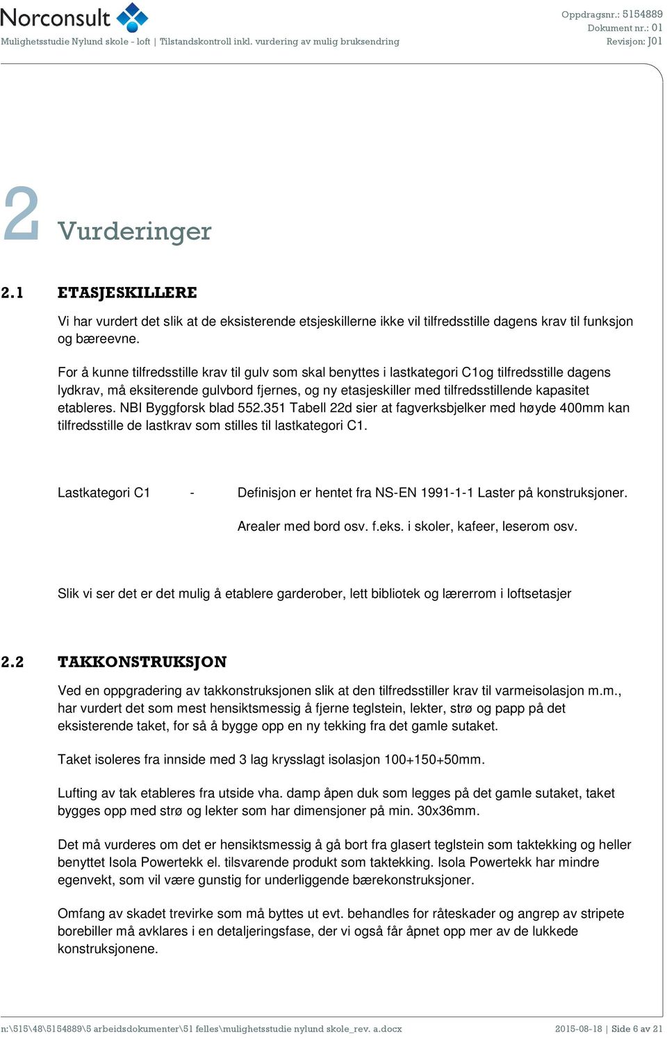 etableres. NBI Byggforsk blad 552.351 Tabell 22d sier at fagverksbjelker med høyde 400mm kan tilfredsstille de lastkrav som stilles til lastkategori C1.