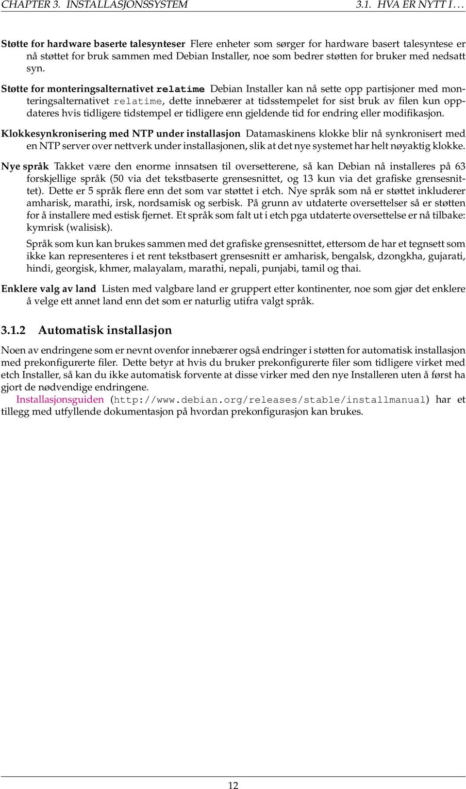 syn. Støtte for monteringsalternativet relatime Debian Installer kan nå sette opp partisjoner med monteringsalternativet relatime, dette innebærer at tidsstempelet for sist bruk av filen kun