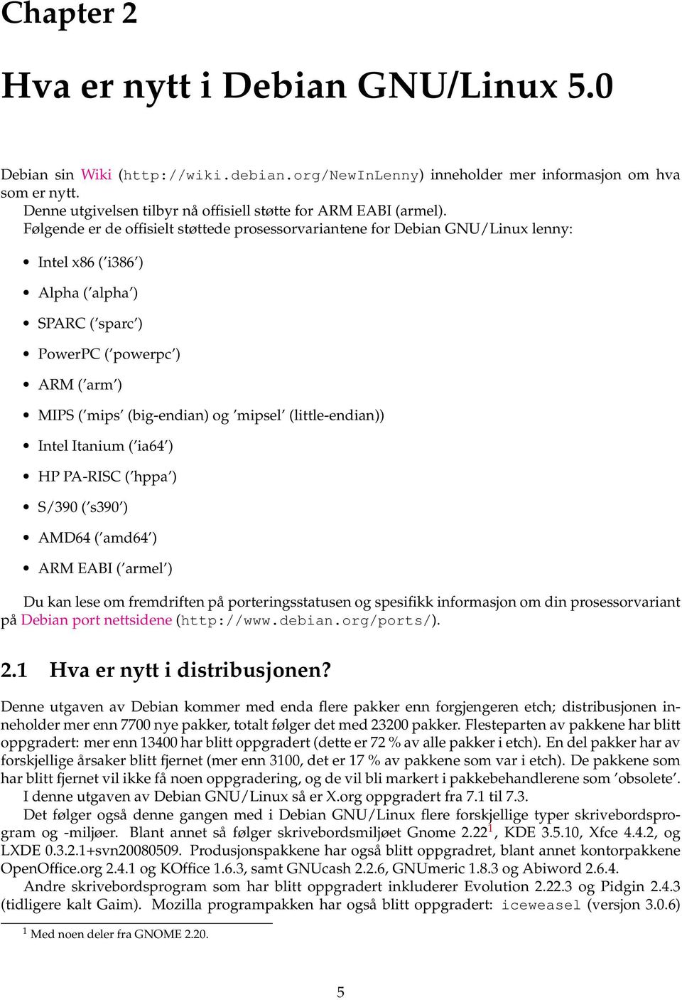 Følgende er de offisielt støttede prosessorvariantene for Debian GNU/Linux lenny: Intel x86 ( i386 ) Alpha ( alpha ) SPARC ( sparc ) PowerPC ( powerpc ) ARM ( arm ) MIPS ( mips (big-endian) og mipsel