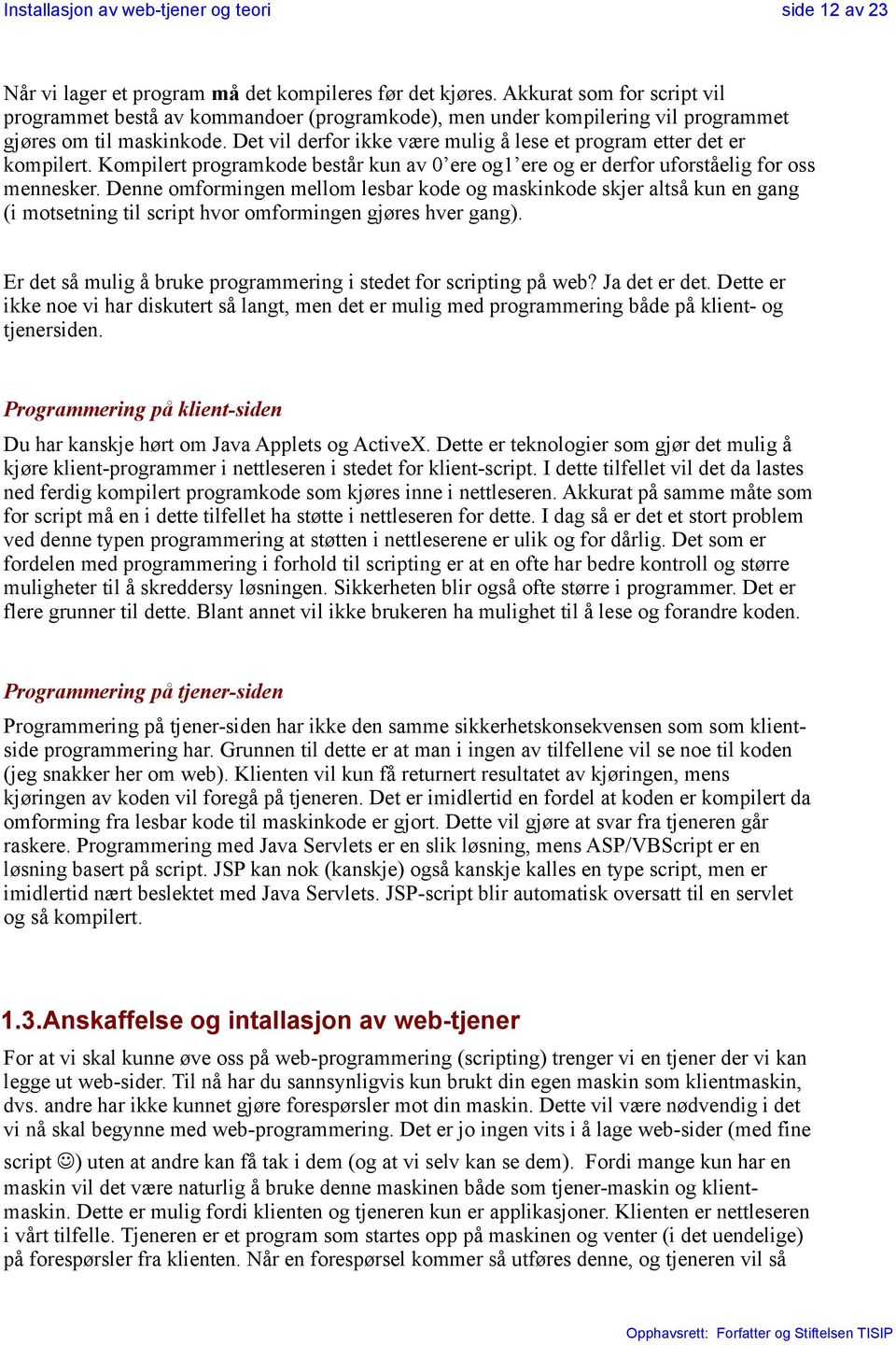 Det vil derfor ikke være mulig å lese et program etter det er kompilert. Kompilert programkode består kun av 0 ere og1 ere og er derfor uforståelig for oss mennesker.