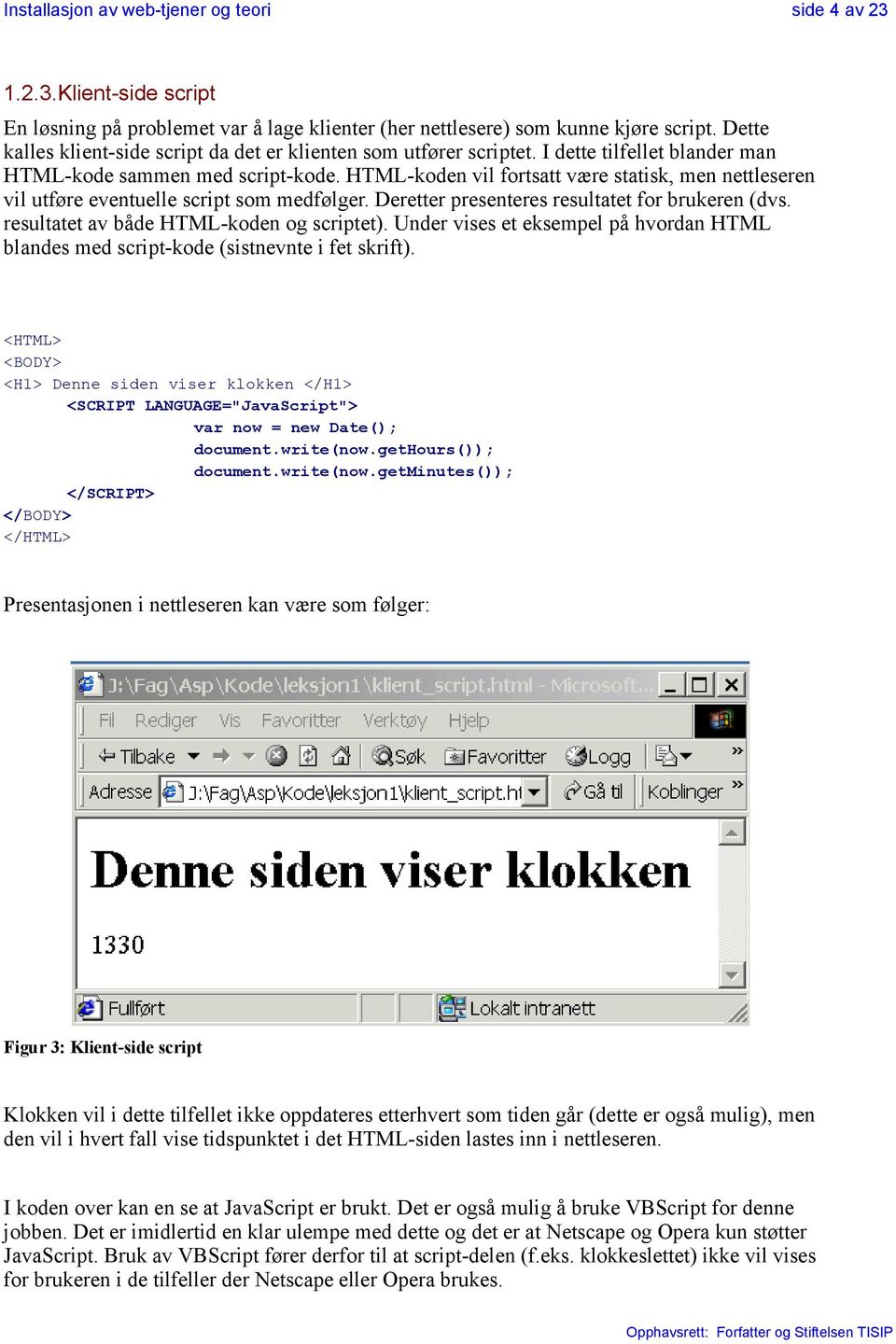 HTML-koden vil fortsatt være statisk, men nettleseren vil utføre eventuelle script som medfølger. Deretter presenteres resultatet for brukeren (dvs. resultatet av både HTML-koden og scriptet).