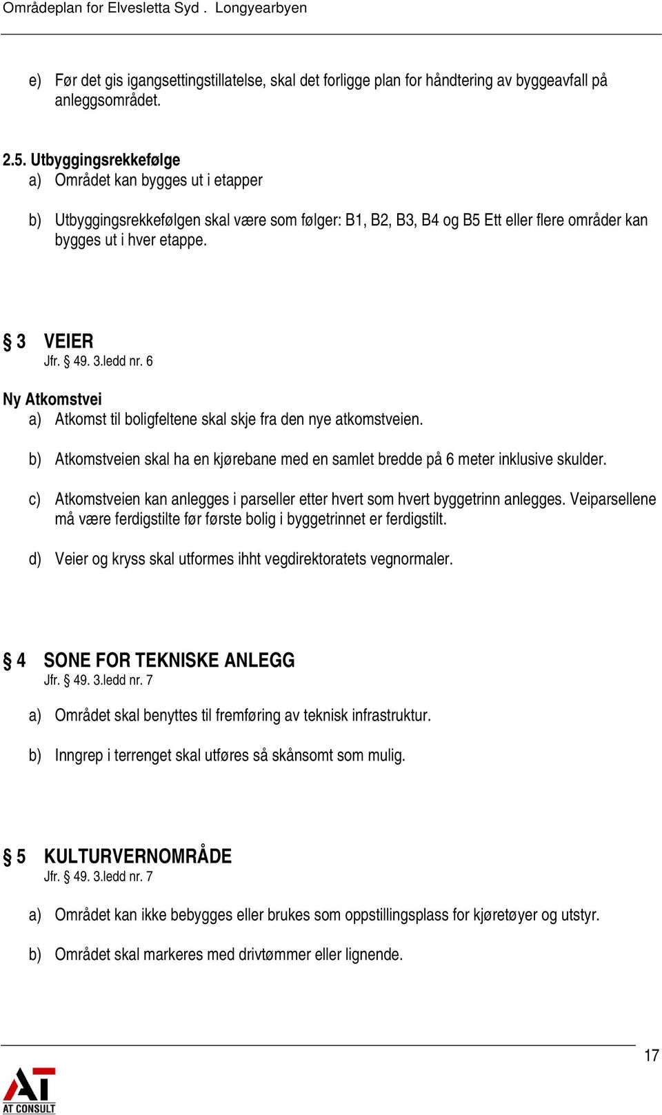 6 Ny Atkomstvei a) Atkomst til boligfeltene skal skje fra den nye atkomstveien. b) Atkomstveien skal ha en kjørebane med en samlet bredde på 6 meter inklusive skulder.