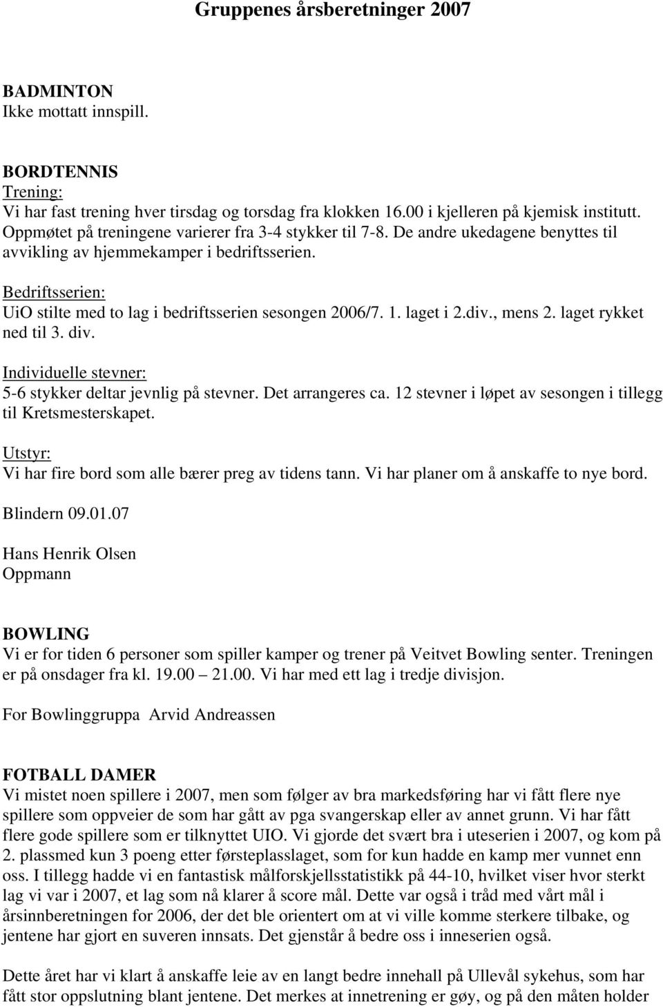 Bedriftsserien: UiO stilte med to lag i bedriftsserien sesongen 2006/7. 1. laget i 2.div., mens 2. laget rykket ned til 3. div. Individuelle stevner: 5-6 stykker deltar jevnlig på stevner.