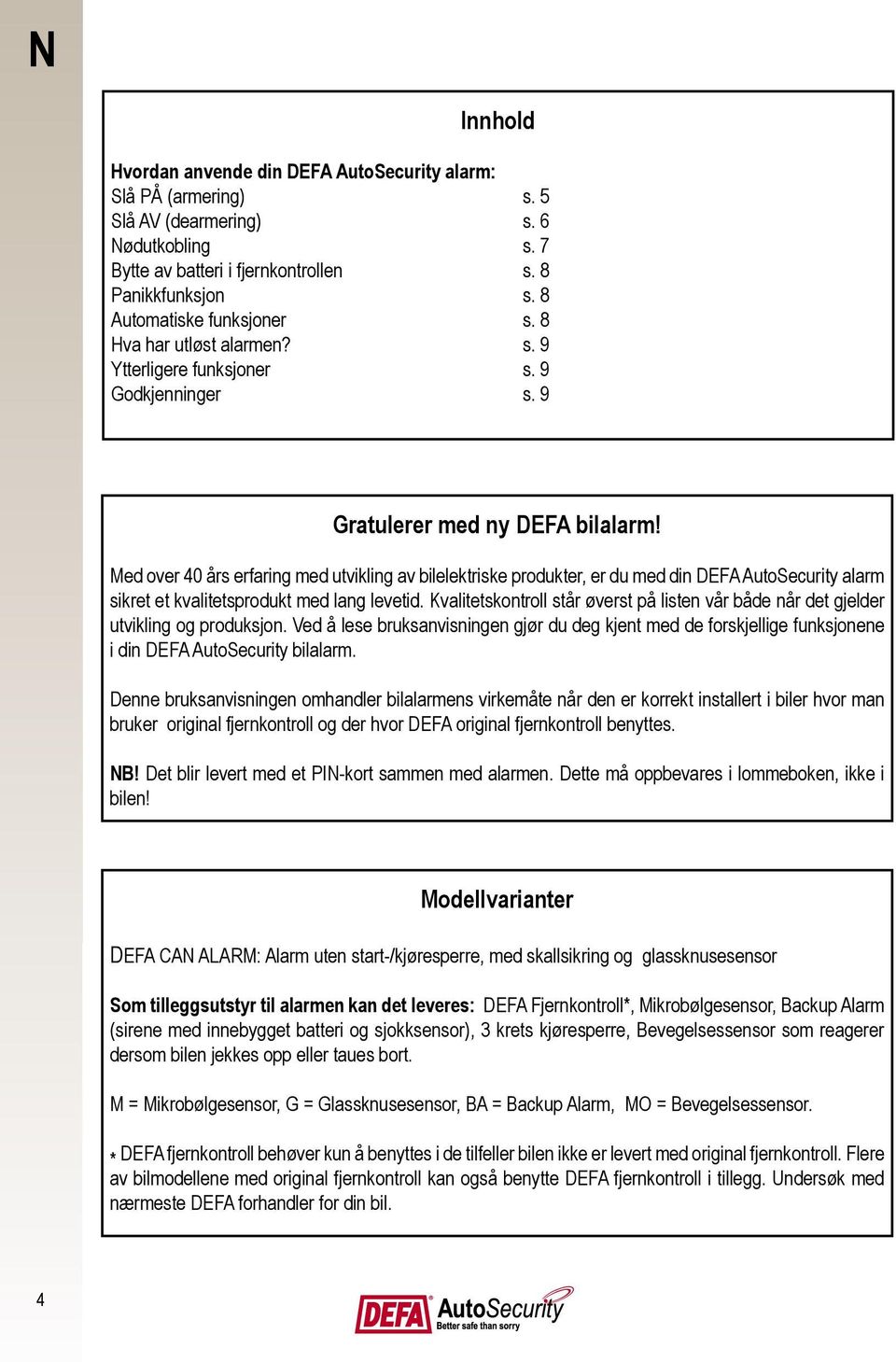 Med over 40 års erfaring med utvikling av bilelektriske produkter, er du med din DEFA AutoSecurity alarm sikret et kvalitetsprodukt med lang levetid.