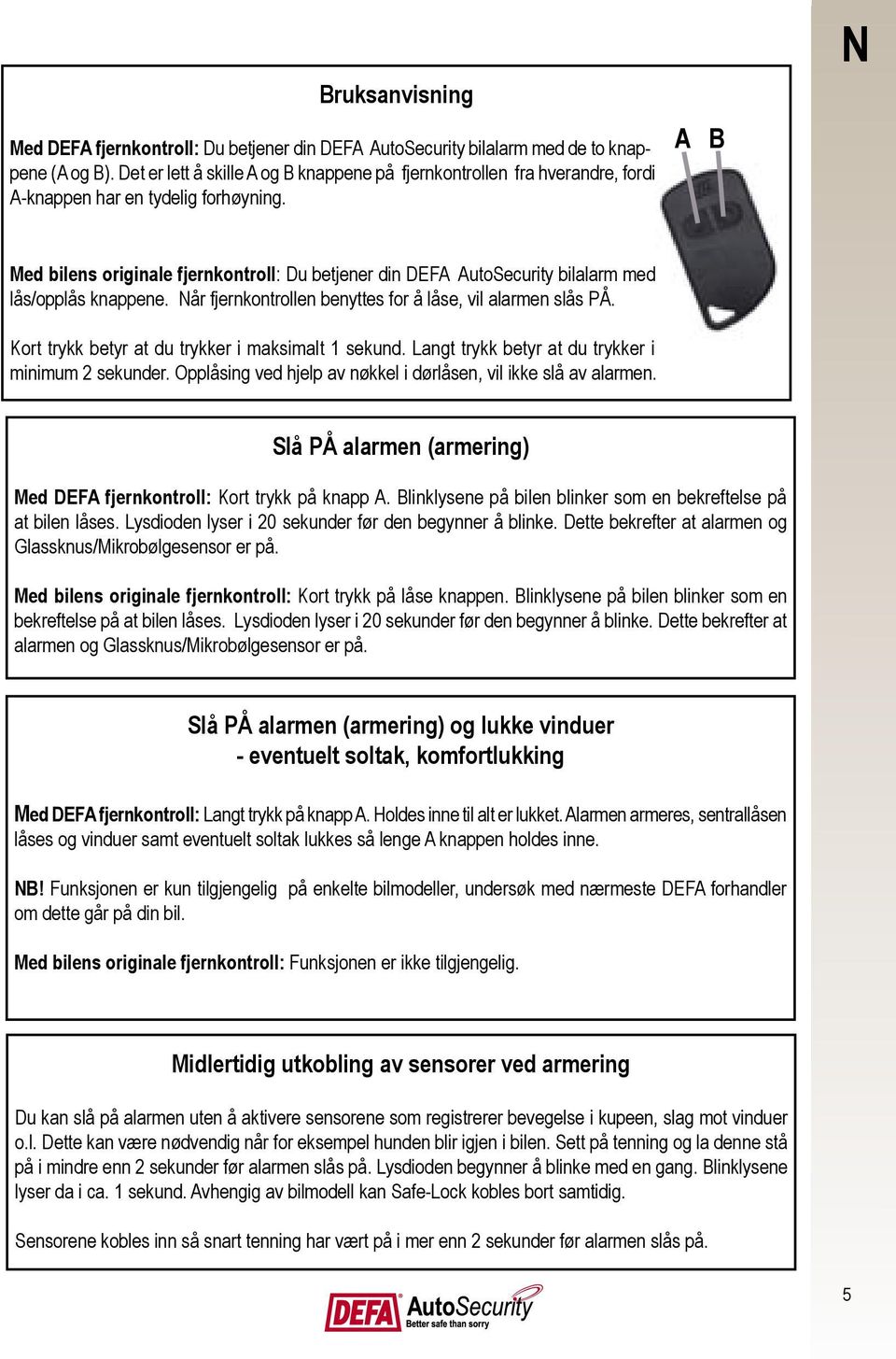 A B N Med bilens originale fjernkontroll: Du betjener din DEFA AutoSecurity bilalarm med lås/opplås knappene. Når fjernkontrollen benyttes for å låse, vil alarmen slås PÅ.