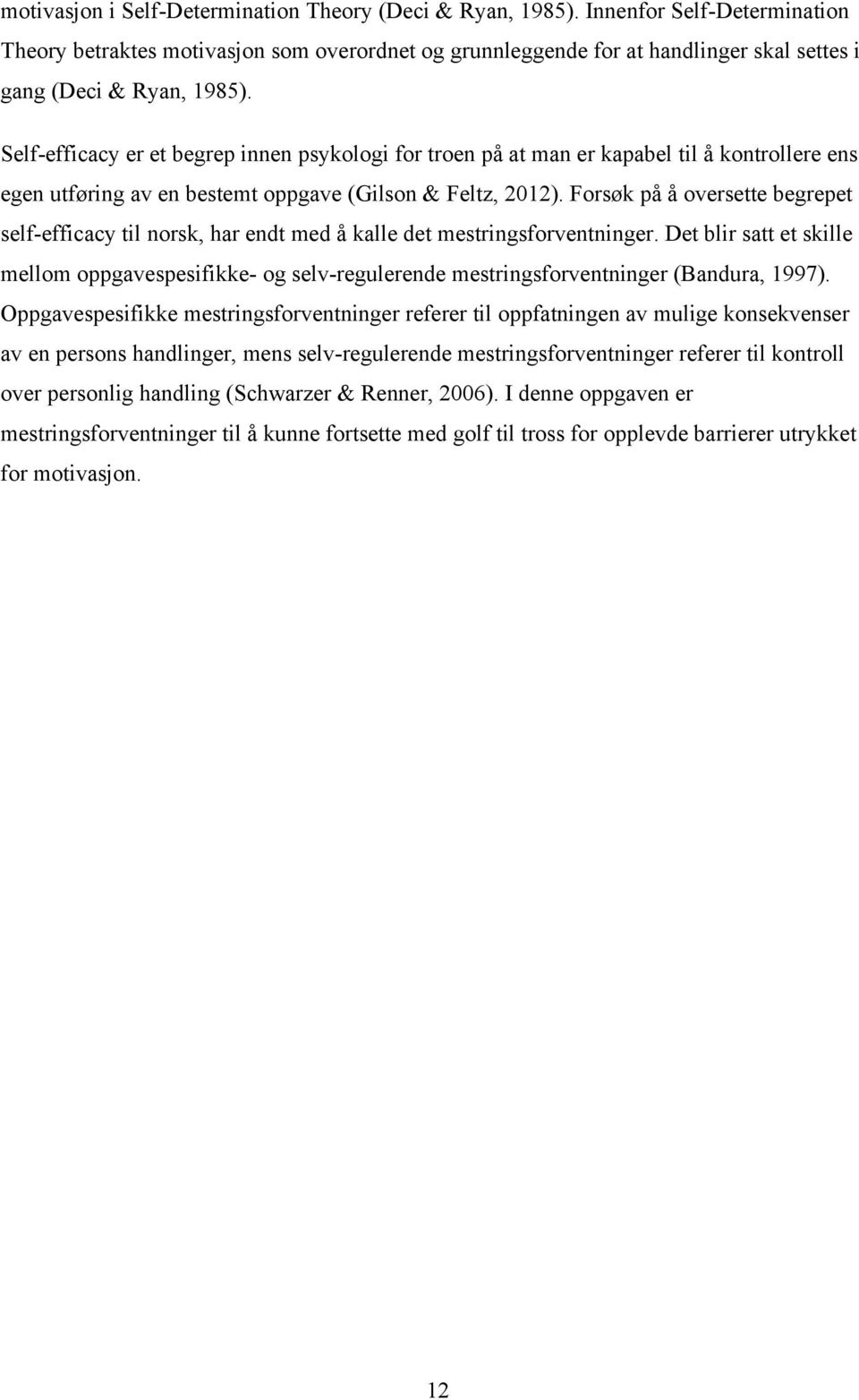 Self-efficacy er et begrep innen psykologi for troen på at man er kapabel til å kontrollere ens egen utføring av en bestemt oppgave (Gilson & Feltz, 2012).