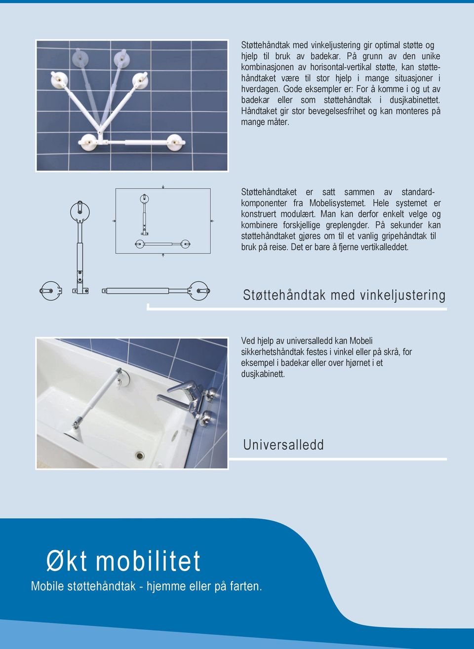 Gode eksempler er: For å komme i og ut av badekar eller som støttehåndtak i dusjkabinettet. Håndtaket gir stor bevegelsesfrihet og kan monteres på mange måter.