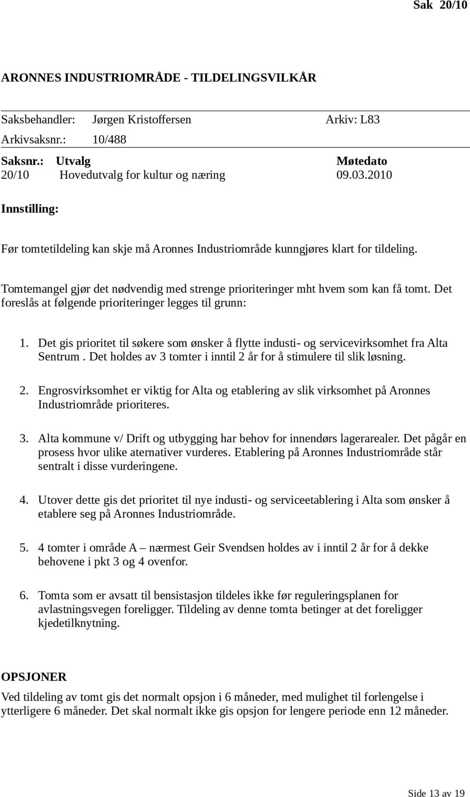 Det foreslås at følgende prioriteringer legges til grunn: 1. Det gis prioritet til søkere som ønsker å flytte industi- og servicevirksomhet fra Alta Sentrum.