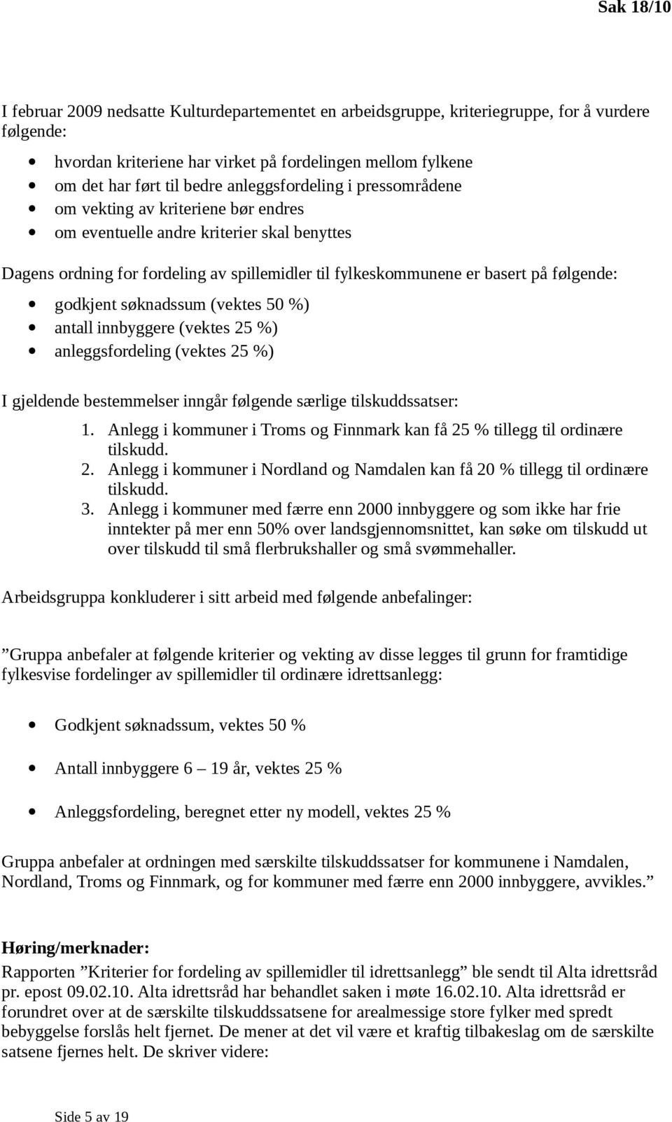 følgende: godkjent søknadssum (vektes 50 %) antall innbyggere (vektes 25 %) anleggsfordeling (vektes 25 %) I gjeldende bestemmelser inngår følgende særlige tilskuddssatser: 1.