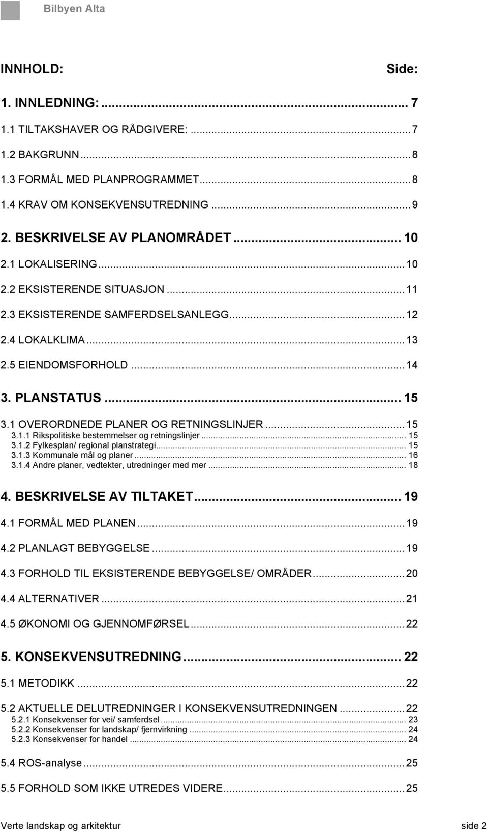 1 OVERORDNEDE PLANER OG RETNINGSLINJER... 15 3.1.1 Rikspolitiske bestemmelser og retningslinjer... 15 3.1.2 Fylkesplan/ regional planstrategi... 15 3.1.3 Kommunale mål og planer... 16 3.1.4 Andre planer, vedtekter, utredninger med mer.