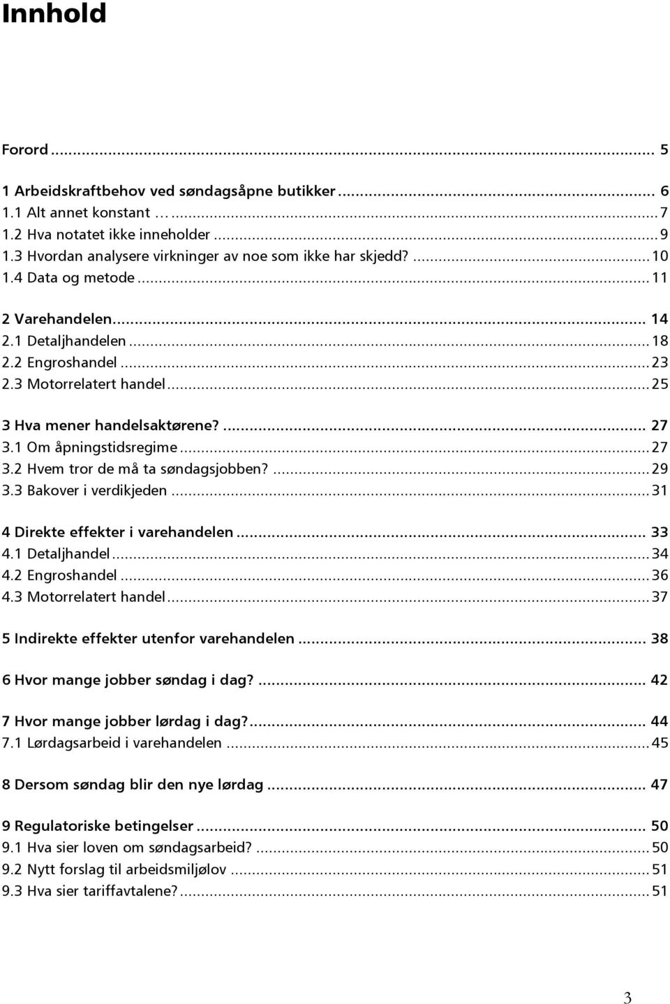 1 Om åpningstidsregime... 27 3.2 Hvem tror de må ta søndagsjobben?... 29 3.3 Bakover i verdikjeden... 31 4 Direkte effekter i varehandelen... 33 4.1 Detaljhandel... 34 4.2 Engroshandel... 36 4.