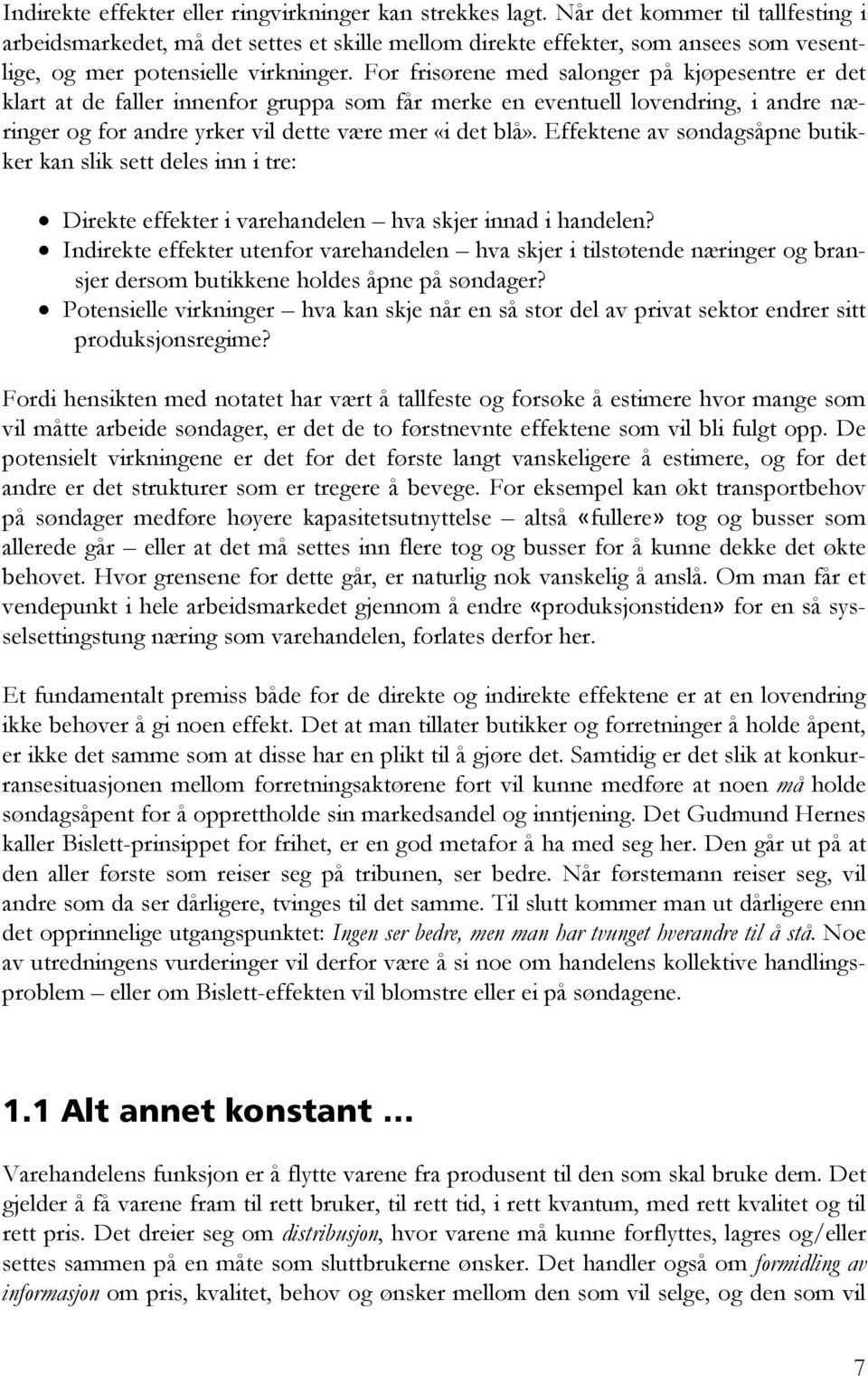 For frisørene med salonger på kjøpesentre er det klart at de faller innenfor gruppa som får merke en eventuell lovendring, i andre næringer og for andre yrker vil dette være mer «i det blå».