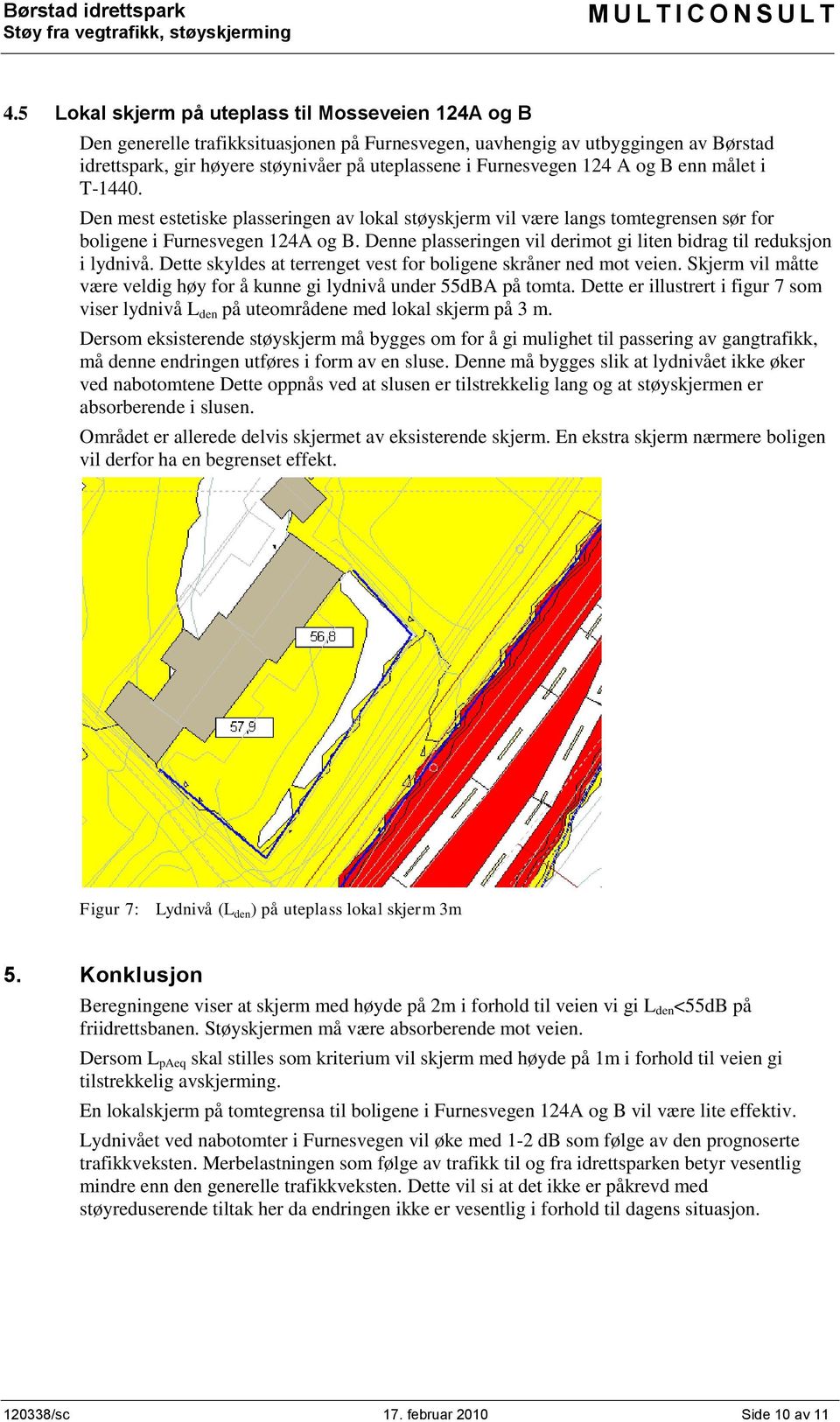 Denne plasseringen vil derimot gi liten bidrag til reduksjon i lydnivå. Dette skyldes at terrenget vest for boligene skråner ned mot veien.