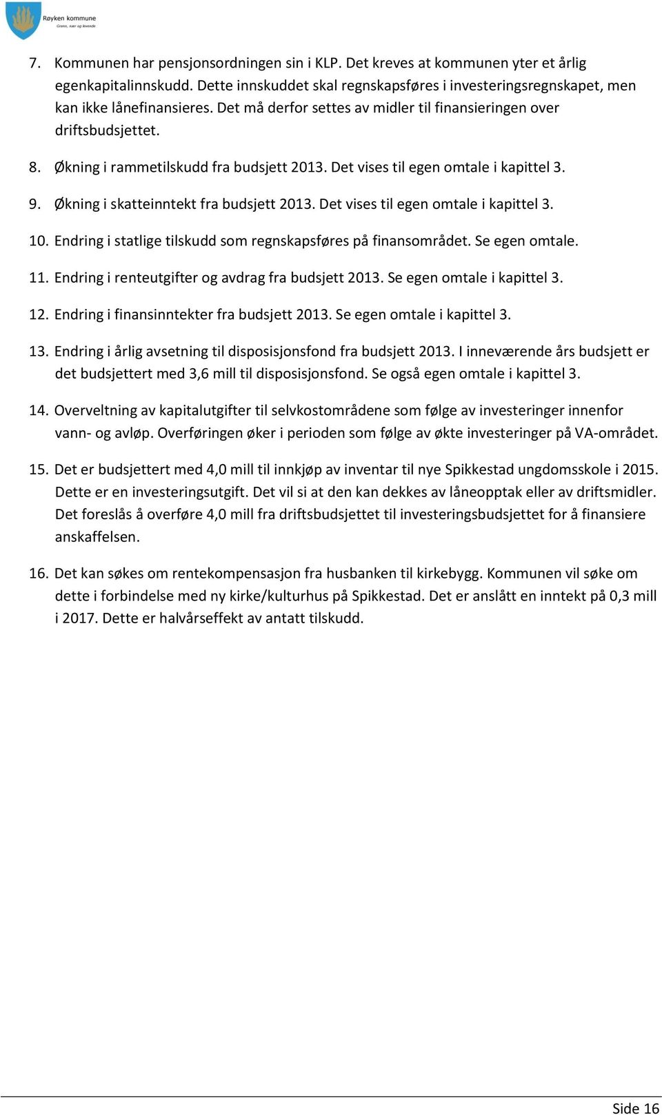 Økning i skatteinntekt fra budsjett 2013. Det vises til egen omtale i kapittel 3. 10. Endring i statlige tilskudd som regnskapsføres på finansområdet. Se egen omtale. 11.