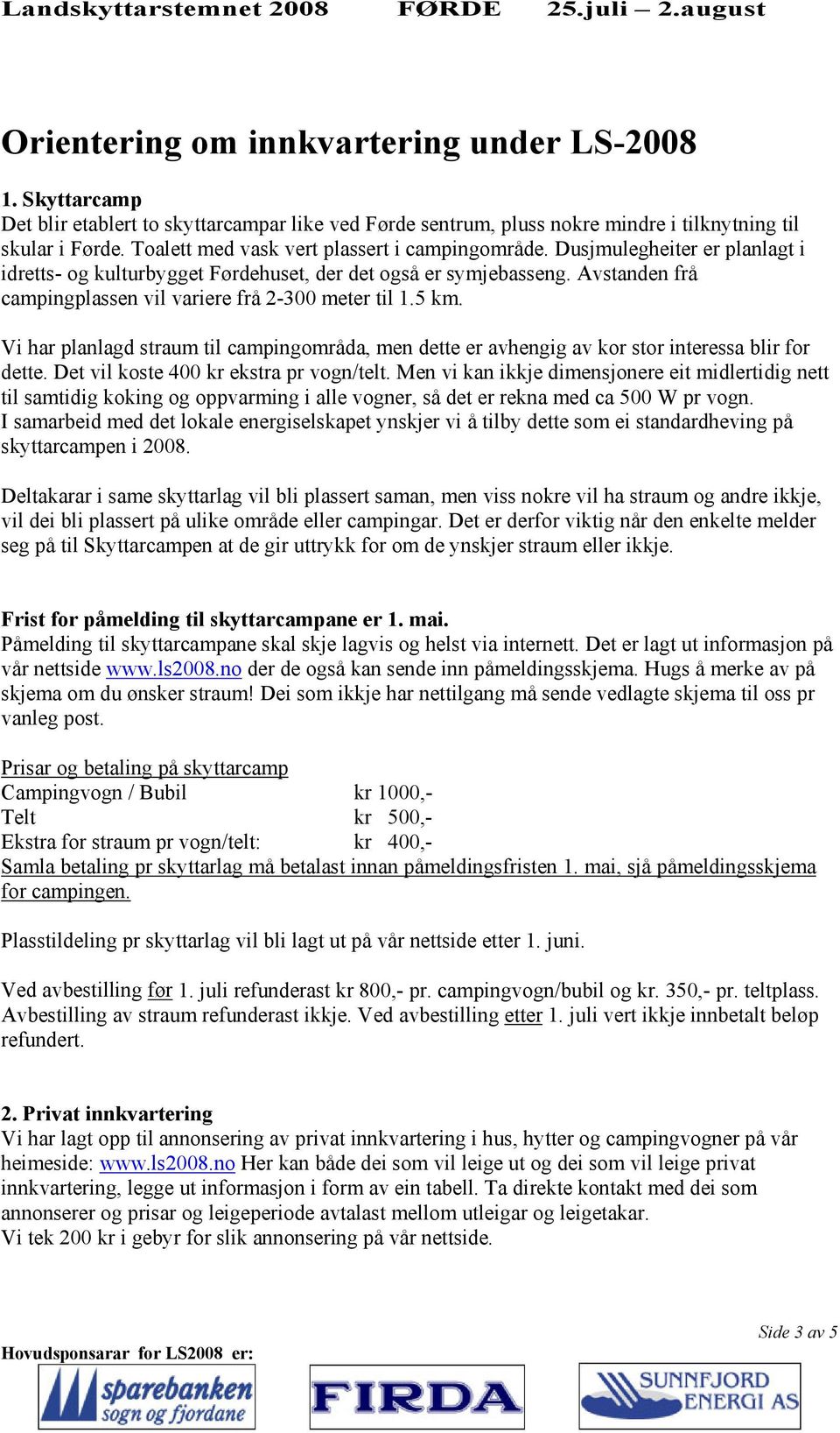 Avstanden frå campingplassen vil variere frå 2-300 meter til 1.5 km. Vi har planlagd straum til campingområda, men dette er avhengig av kor stor interessa blir for dette.