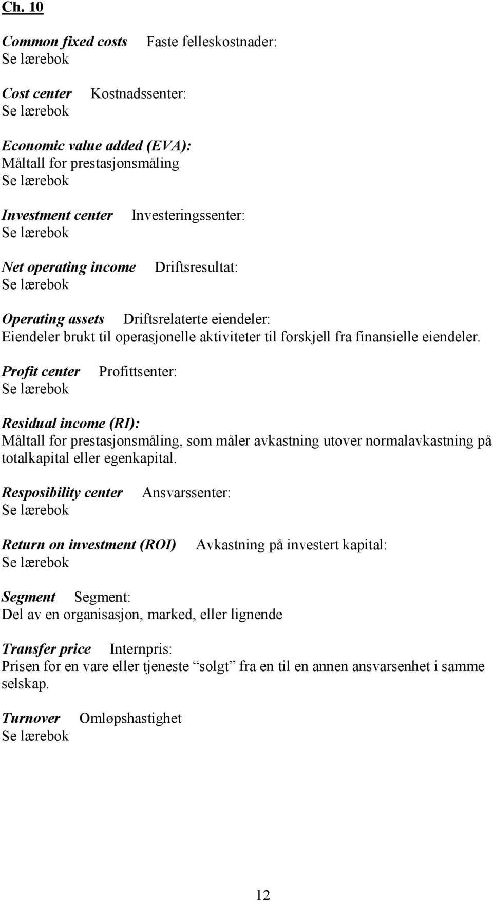 Profit center Profittsenter: Residual income (RI): Måltall for prestasjonsmåling, som måler avkastning utover normalavkastning på totalkapital eller egenkapital.
