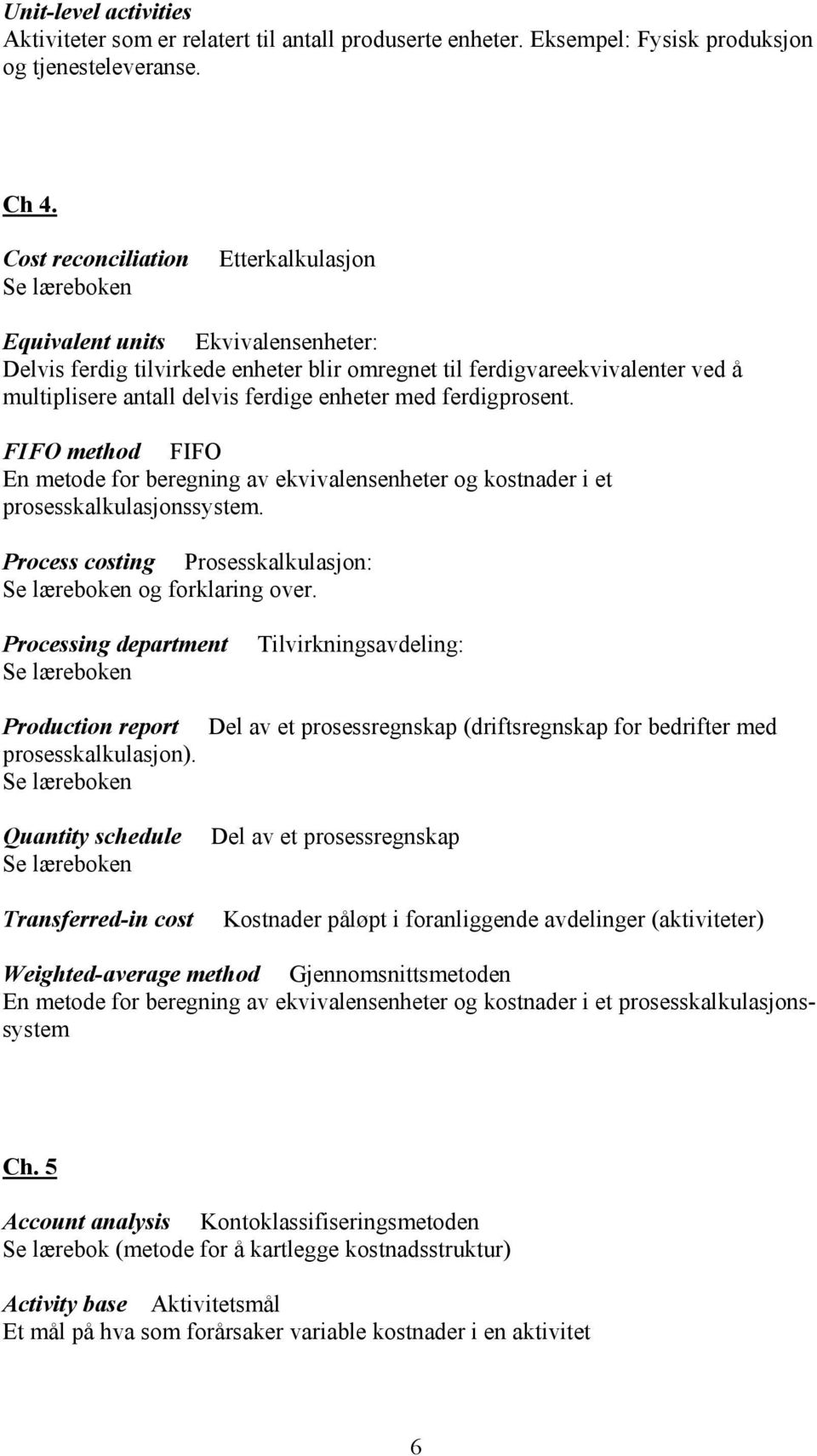 med ferdigprosent. FIFO method FIFO En metode for beregning av ekvivalensenheter og kostnader i et prosesskalkulasjonssystem. Process costing Prosesskalkulasjon: en og forklaring over.