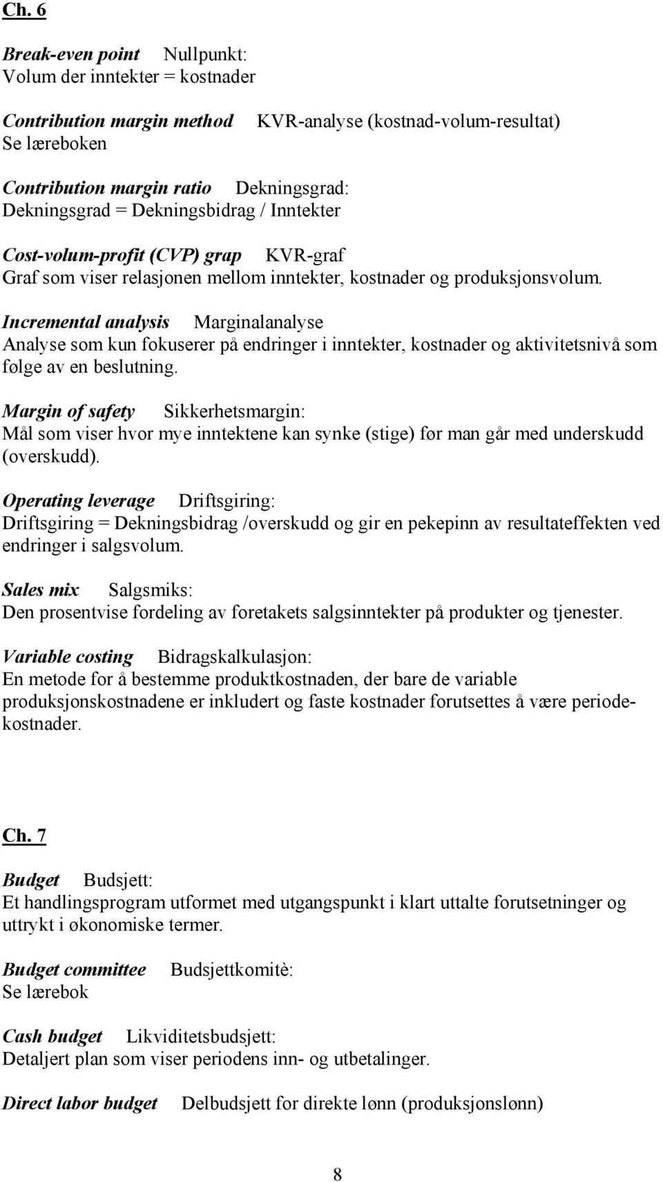 Incremental analysis Marginalanalyse Analyse som kun fokuserer på endringer i inntekter, kostnader og aktivitetsnivå som følge av en beslutning.