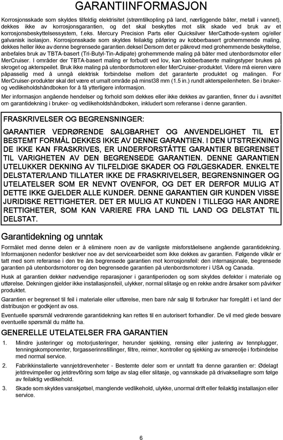 Korrosjonsskade som skyldes feilaktig påføring av kobberbasert grohemmende maling, dekkes heller ikke av denne begrensede garantien.