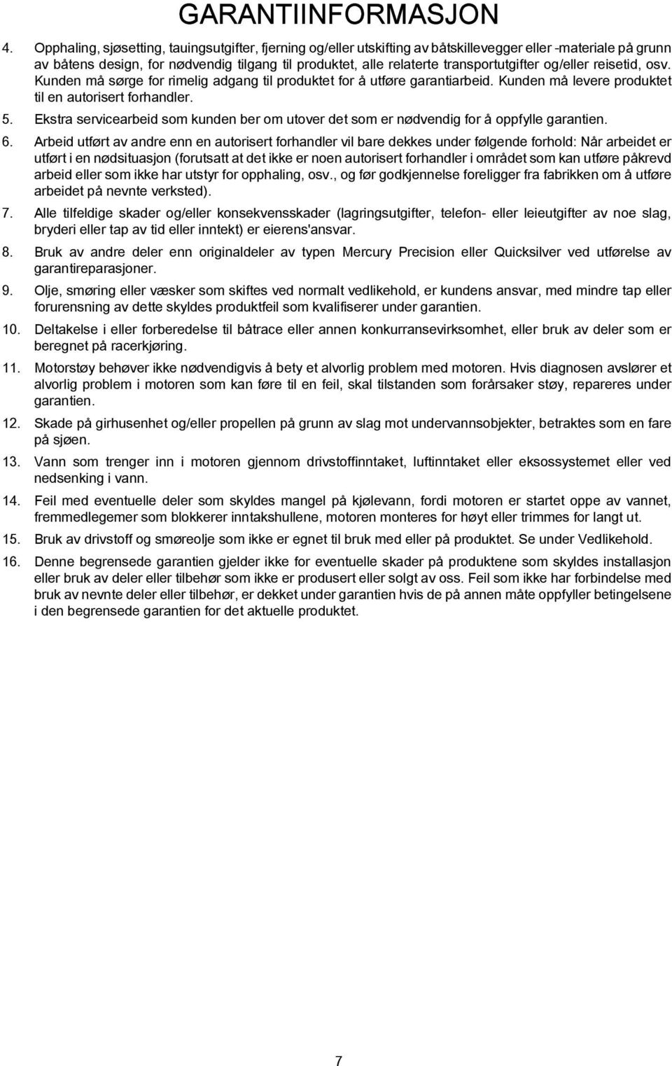 transportutgifter og/eller reisetid, osv. Kunden må sørge for rimelig adgang til produktet for å utføre garantiarbeid. Kunden må levere produktet til en autorisert forhandler. 5.