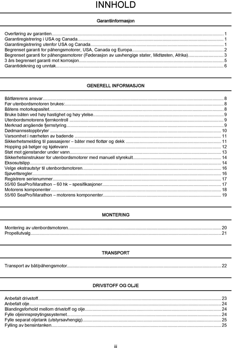 ..6 GENERELL INFORMASJON Båtførerens ansvar...8 Før utenbordsmotoren brukes:...8 Båtens motorkapasitet...8 Bruke båten ved høy hastighet og høy ytelse...9 Utenbordsmotorens fjernkontroll.