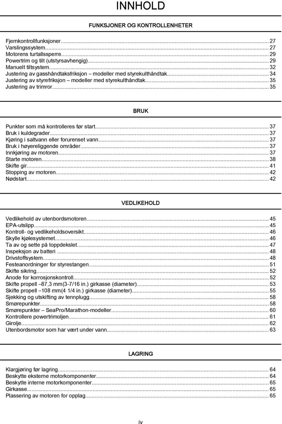 ..35 BRUK Punkter som må kontrolleres før start...37 Bruk i kuldegrader...37 Kjøring i saltvann eller forurenset vann... 37 Bruk i høyereliggende områder...37 Innkjøring av motoren...37 Starte motoren.