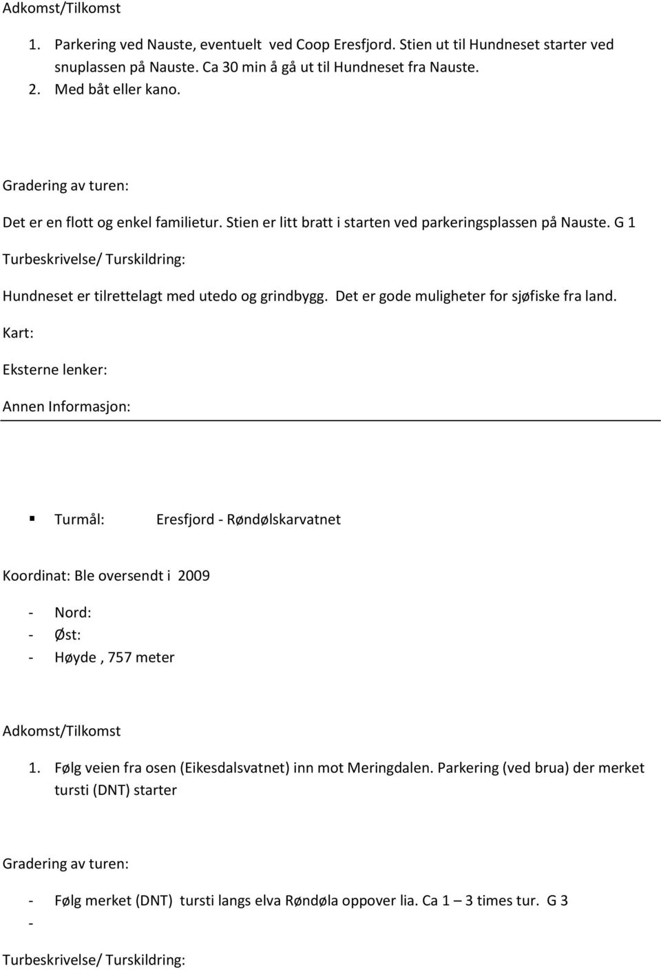 G 1 Hundneset er tilrettelagt med utedo og grindbygg. Det er gode muligheter for sjøfiske fra land.