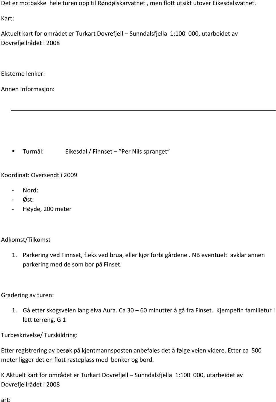 Parkering ved Finnset, f.eks ved brua, eller kjør forbi gårdene. NB eventuelt avklar annen parkering med de som bor på Finset. 1. Gå etter skogsveien lang elva Aura.