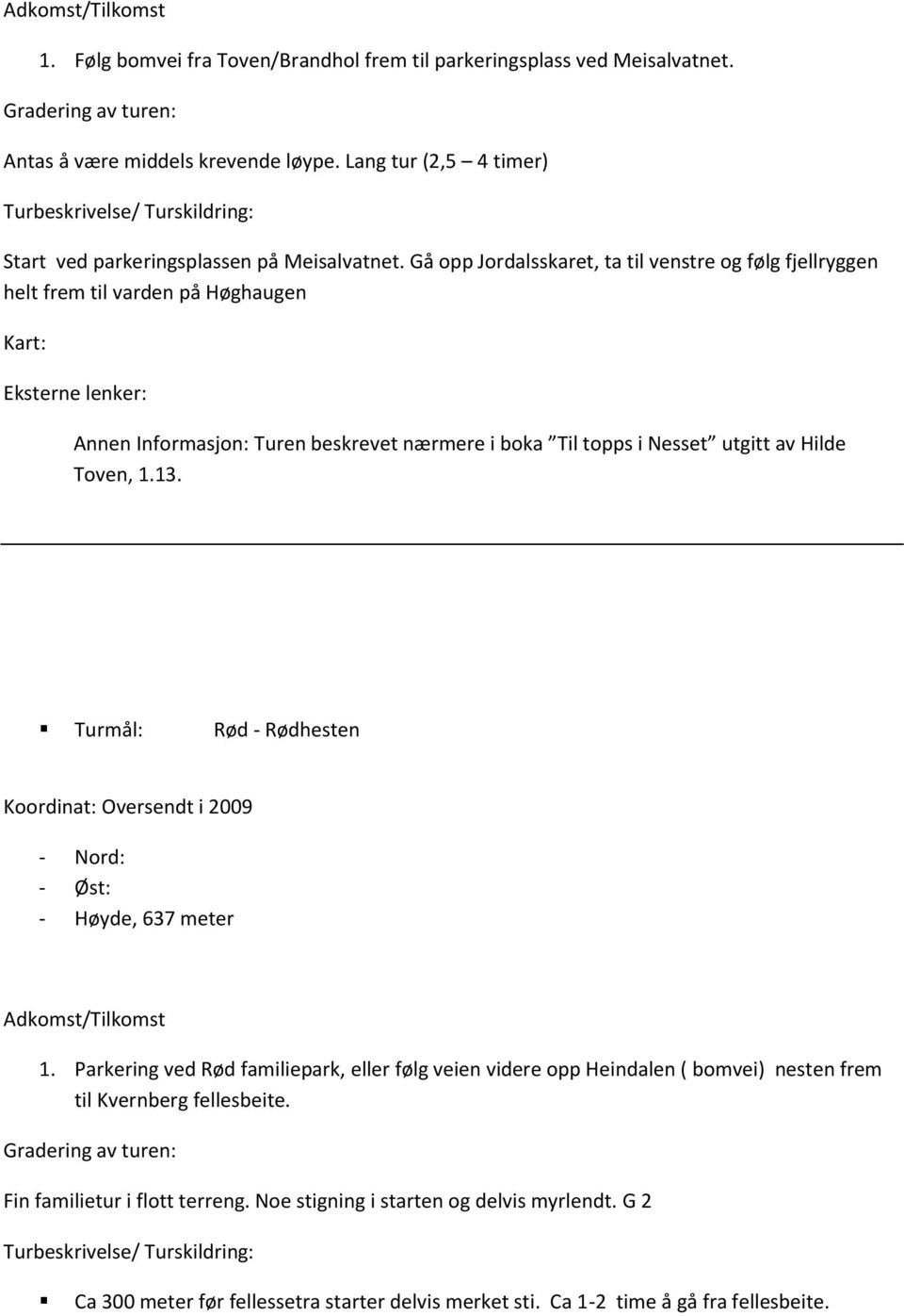 Gå opp Jordalsskaret, ta til venstre og følg fjellryggen helt frem til varden på Høghaugen Turen beskrevet nærmere i boka Til topps i Nesset utgitt av Hilde Toven, 1.13.