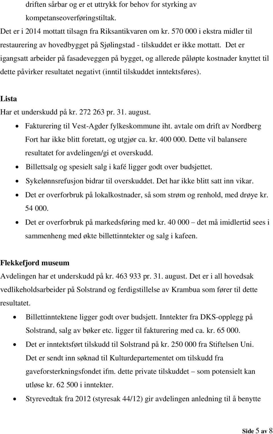 Det er igangsatt arbeider på fasadeveggen på bygget, og allerede påløpte kostnader knyttet til dette påvirker resultatet negativt (inntil tilskuddet inntektsføres). Lista Har et underskudd på kr.