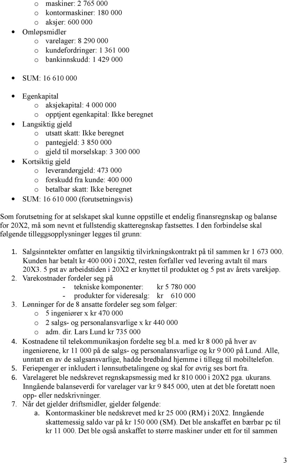 leverandørgjeld: 473 000 o forskudd fra kunde: 400 000 o betalbar skatt: Ikke beregnet SUM: 16 610 000 (forutsetningsvis) Som forutsetning for at selskapet skal kunne oppstille et endelig