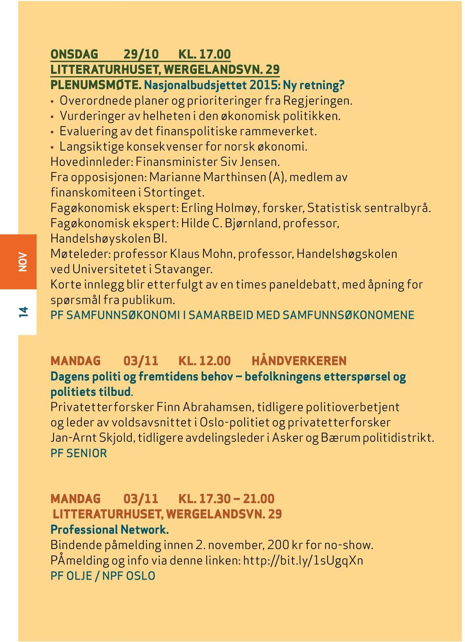 Fra opposisjonen: Marianne Marthinsen (A), medlem av finanskomiteen i Stortinget. Fagøkonomisk ekspert: Erling Holmøy, forsker, Statistisk sentralbyrå. Fagøkonomisk ekspert: Hilde C.