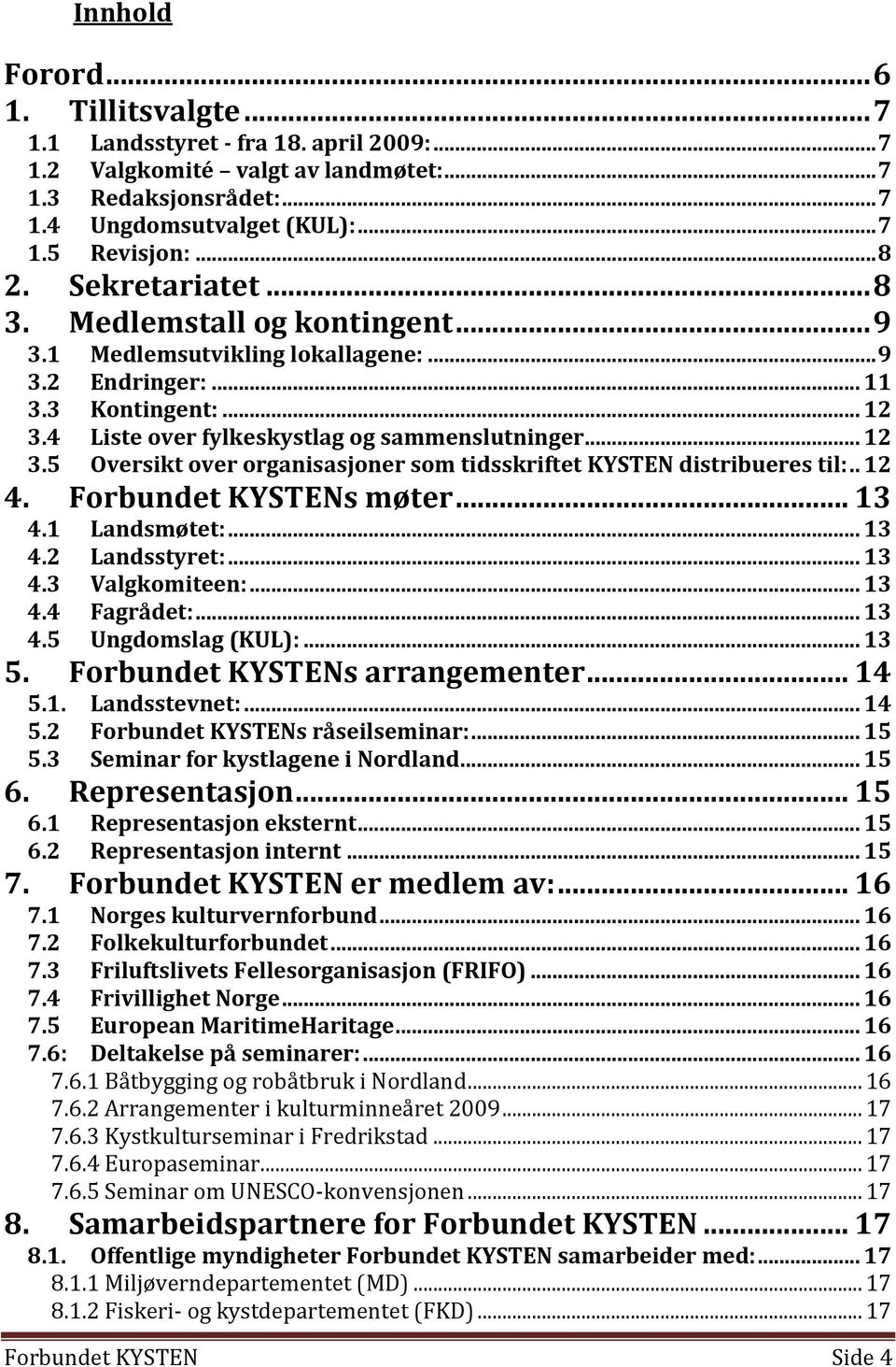 4 Liste over fylkeskystlag og sammenslutninger... 12 3.5 Oversikt over organisasjoner som tidsskriftet KYSTEN distribueres til:.. 12 4. Forbundet KYSTENs møter... 13 4.1 Landsmøtet:... 13 4.2 Landsstyret:.