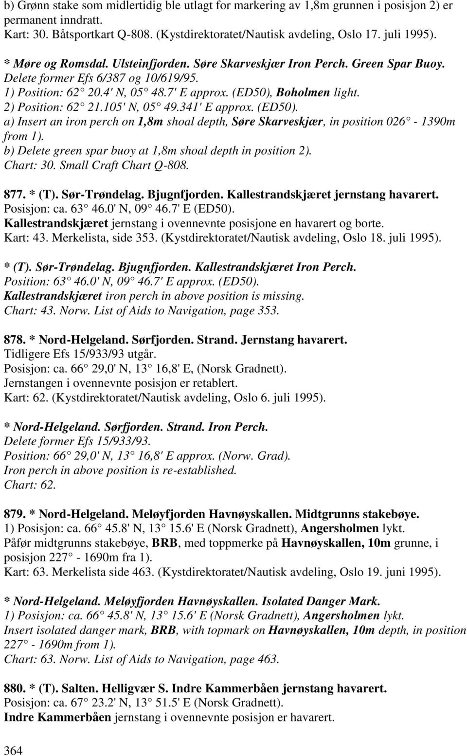 2) Position: 62 21.105' N, 05 49.341' E approx. (ED50). a) Insert an iron perch on 1,8m shoal depth, Søre Skarveskjær, in position 026-1390m from 1).