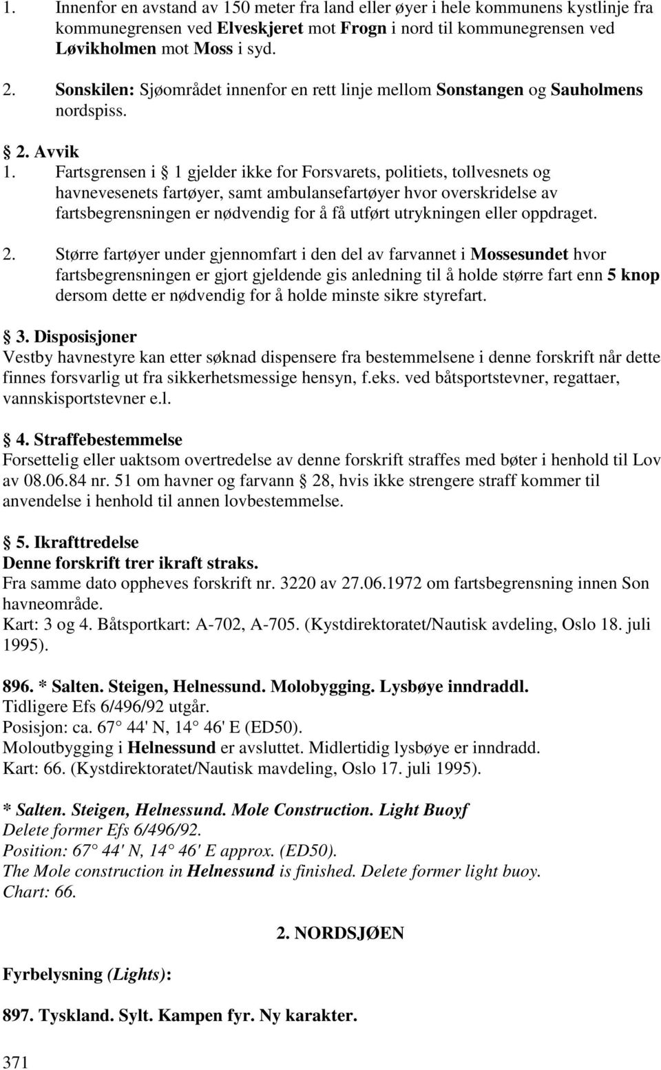 Fartsgrensen i 1 gjelder ikke for Forsvarets, politiets, tollvesnets og havnevesenets fartøyer, samt ambulansefartøyer hvor overskridelse av fartsbegrensningen er nødvendig for å få utført