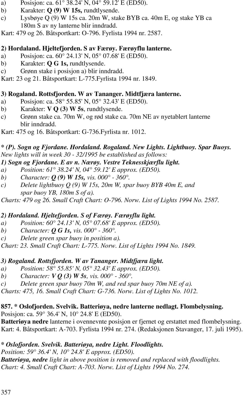 b) Karakter: Q G 1s, rundtlysende. c) Grønn stake i posisjon a) blir inndradd. Kart: 23 og 21. Båtsportkart: L-775.Fyrlista 1994 nr. 1849. 3) Rogaland. Rottsfjorden. W av Tananger. Midtfjæra lanterne.