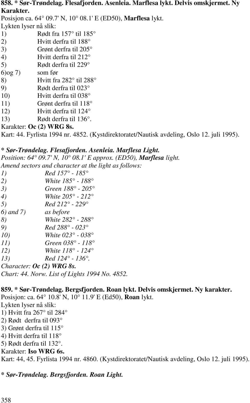 til 023 10) Hvitt derfra til 038 11) Grønt derfra til 118 12) Hvitt derfra til 124 13) Rødt derfra til 136. Karakter: Oc (2) WRG 8s. Kart: 44. Fyrlista 1994 nr. 4852.