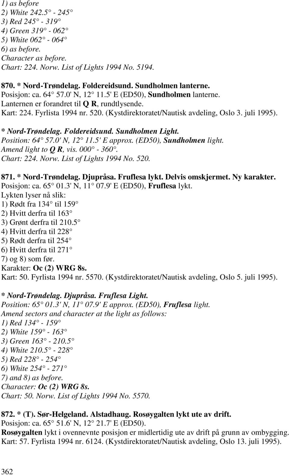 (Kystdirektoratet/Nautisk avdeling, Oslo 3. juli 1995). * Nord-Trøndelag. Foldereidsund. Sundholmen Light. Position: 64 57.0' N, 12 11.5' E approx. (ED50), Sundholmen light. Amend light to Q R, vis.