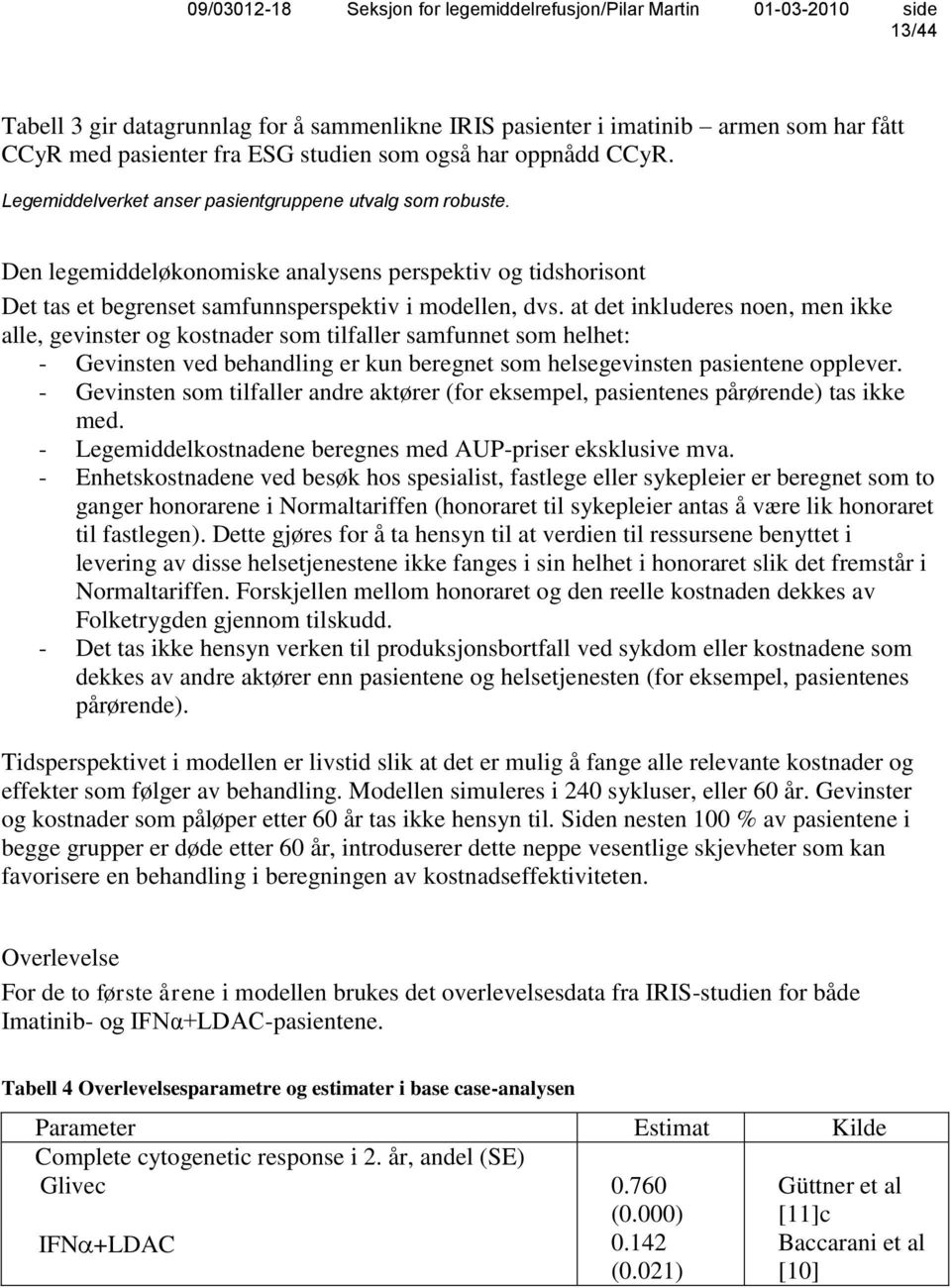 at det inkluderes noen, men ikke alle, gevinster og kostnader som tilfaller samfunnet som helhet: - Gevinsten ved behandling er kun beregnet som helsegevinsten pasientene opplever.